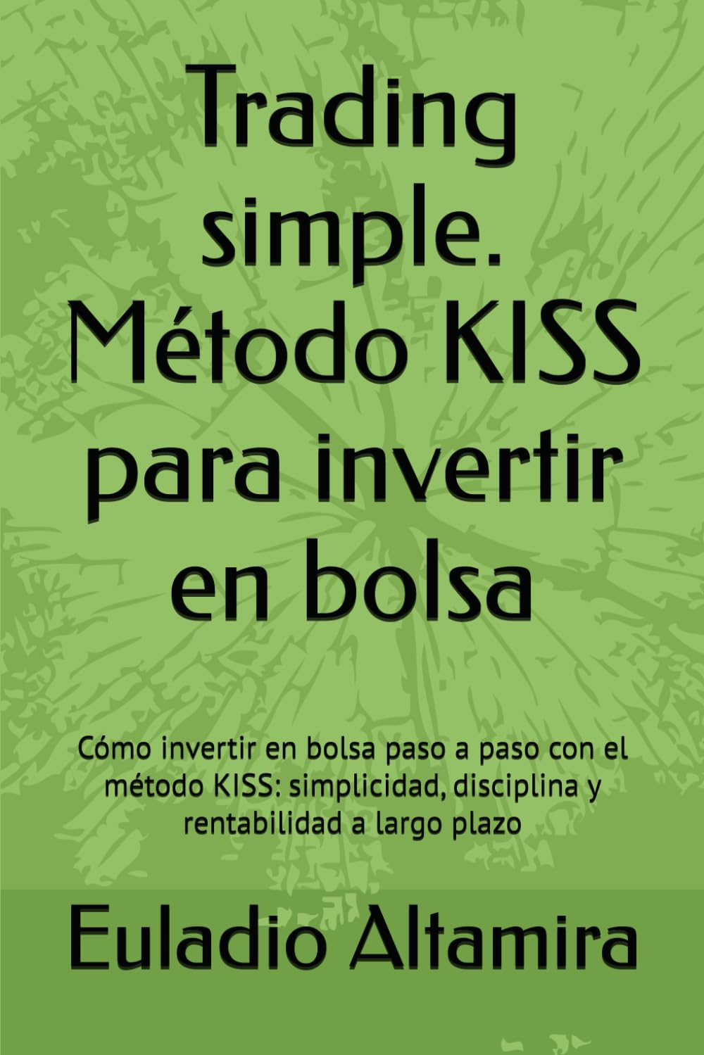 Trading simple. Método KISS para invertir en bolsa: Cómo invertir en bolsa paso a paso con el método KISS: simplicidad, disciplina y rentabilidad a largo plazo