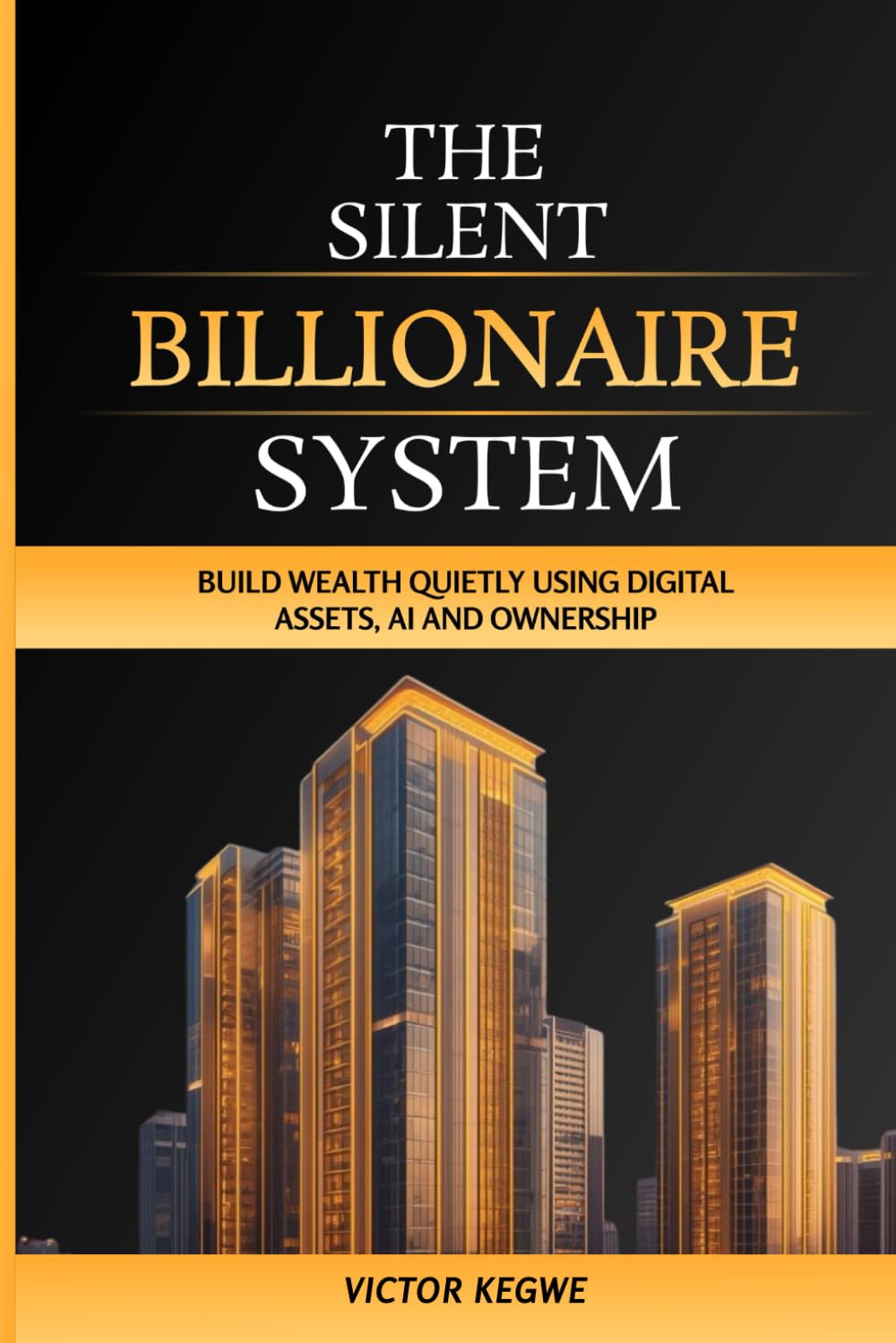 The Silent Billionaire System: Build Wealth Quietly Using Digital Assets, AI and Ownership