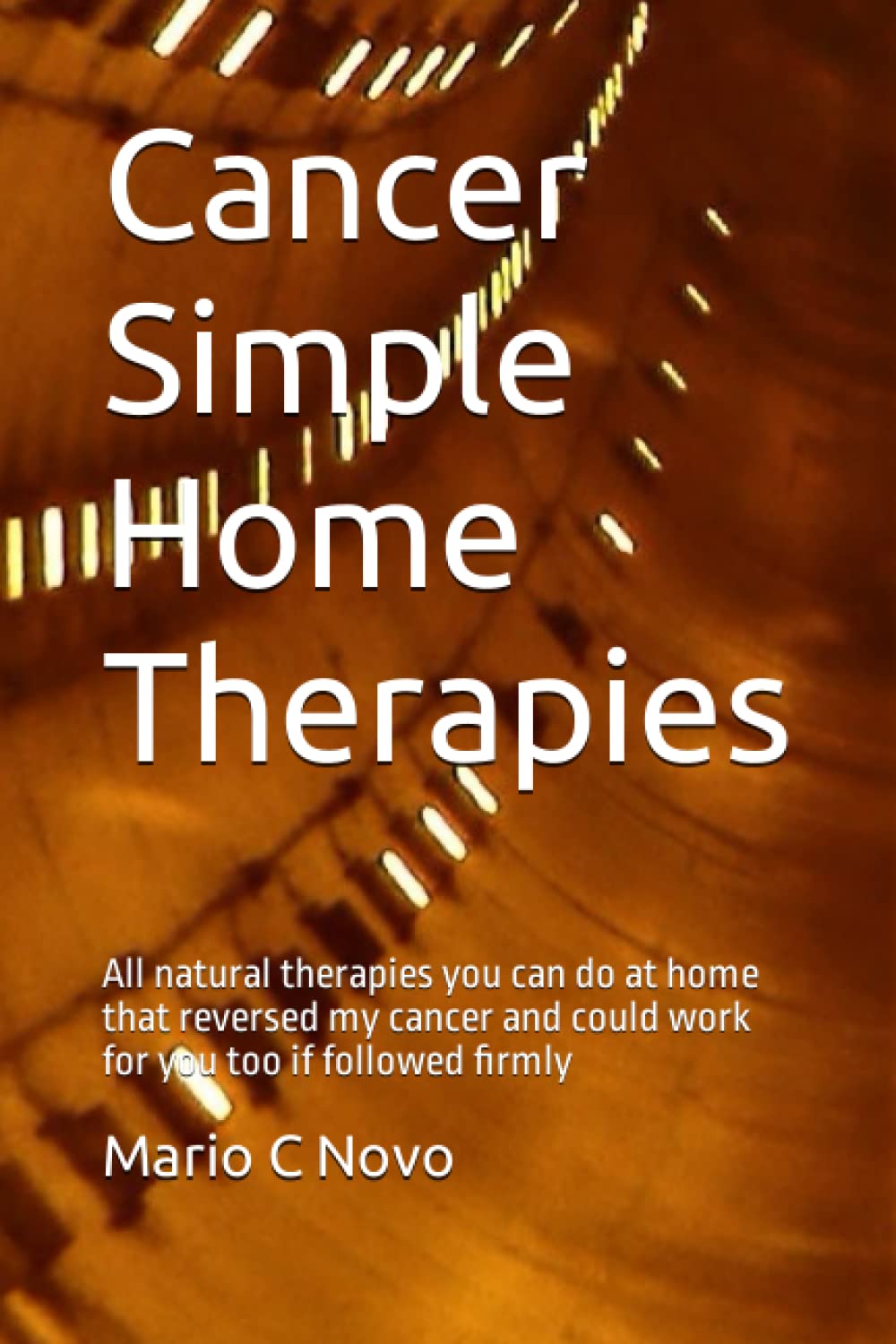 Cancer Simple Home Therapies: All natural therapies you can do at home that reversed my cancer and could work for you too if followed firmly