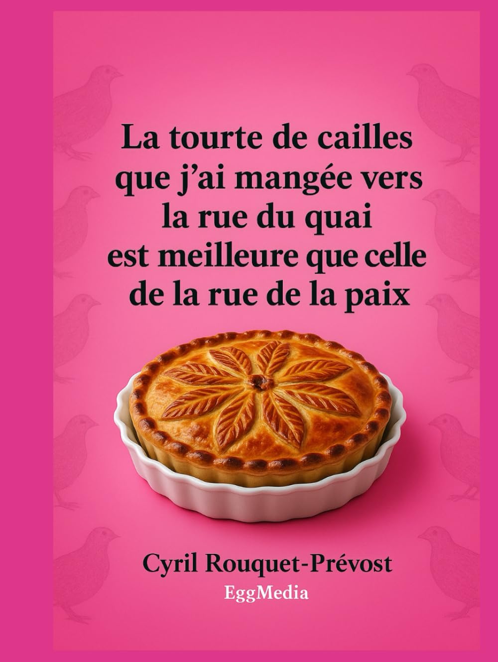 La tourte de cailles que j’ai mangée vers la rue du quai est meilleure que celle de la rue de la paix: Vous ne regarderez plus jamais vos recettes de ... et pas que ! (L'art de la contrepèterie)