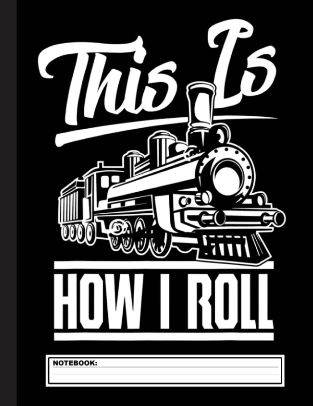 This Is How I Roll Train Engineer & Railroad Lovers Notebook: Lined Train & Railroad Notebook / Journal. Funny Railway Accessories & Novelty Train ... for Model Train & Steam Locomotive Lover