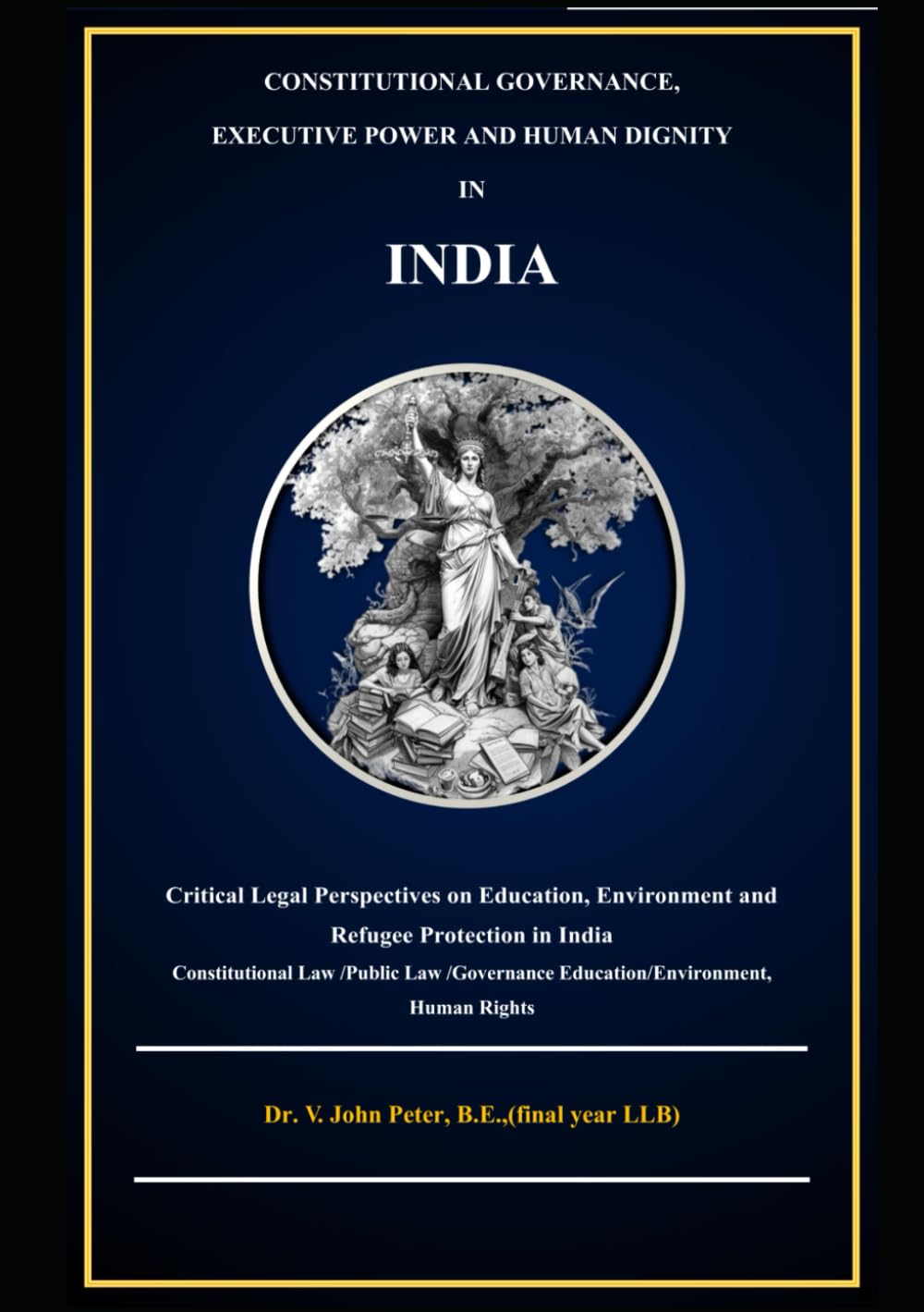 CONSTITUTIONAL GOVERNANCE, EXECUTIVE POWER AND HUMAN DIGNITY IN INDIA: A Critical Legal Study of Education, Environment and Refugee protection