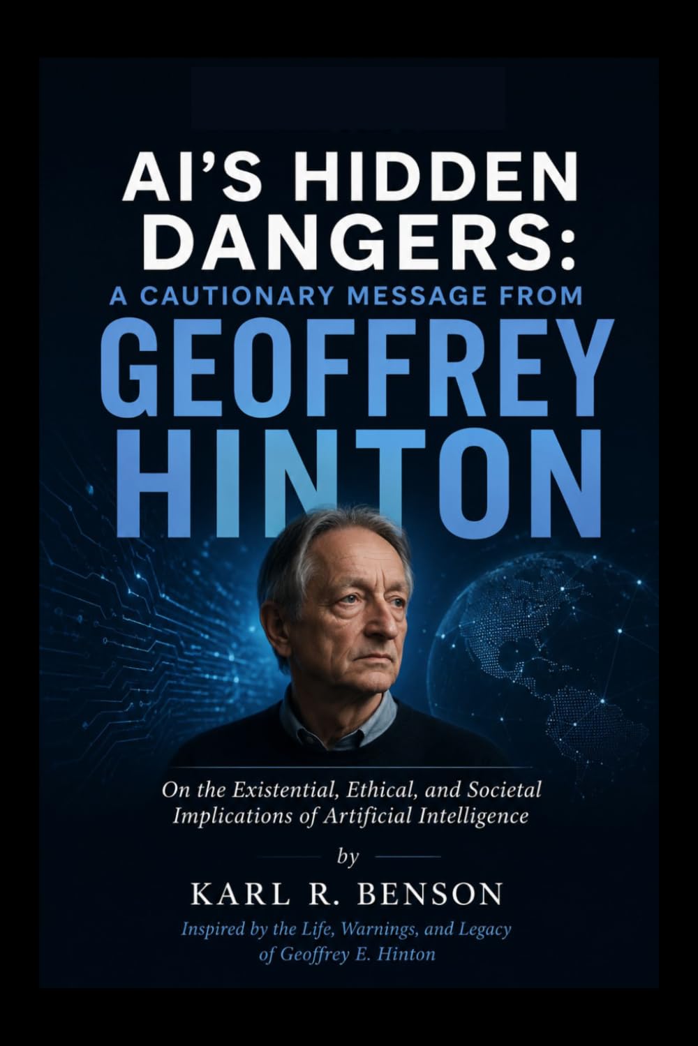 AI'S HIDDEN DANGERS: A Cautionary Message from Geoffrey Hinton: On the Existential, Ethical, and Societal Implications of Artificial Intelligence