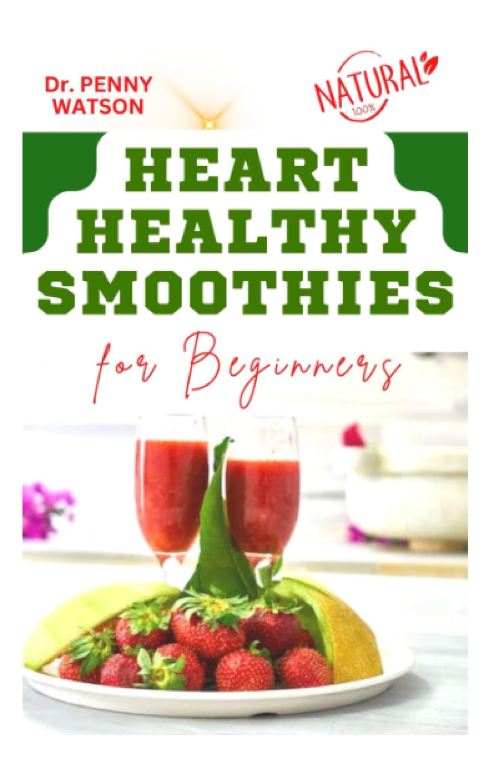 HEART HEALTHY SMOOTHIES FOR BEGINNERS: Learn my Special Secret Recipes to Improve Cardiac Health and Prevent Diseases