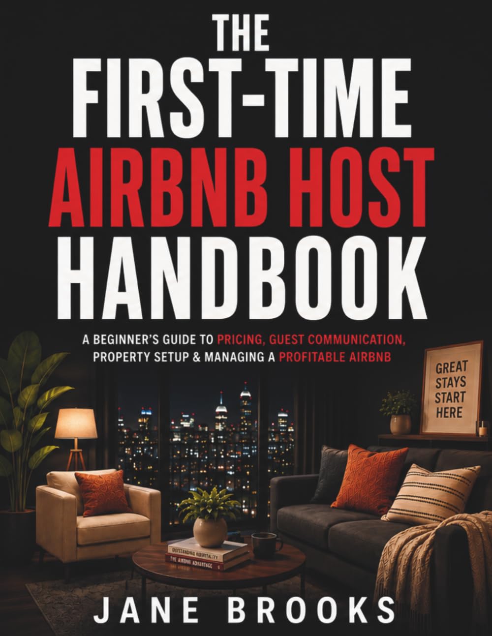 The First-Time Airbnb Host Handbook: A Beginner’s Guide to Pricing, Guest Communication, Property Setup & Managing a Profitable Airbnb