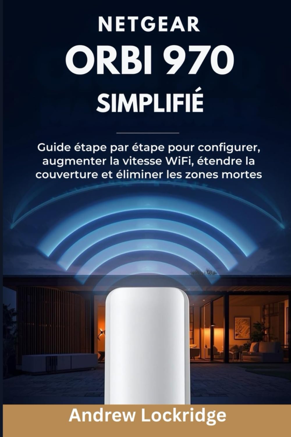 NETGEAR Orbi 970 simplifié: Guide étape par étape pour configurer, augmenter la vitesse WiFi, étendre la couverture et éliminer les zones mortes