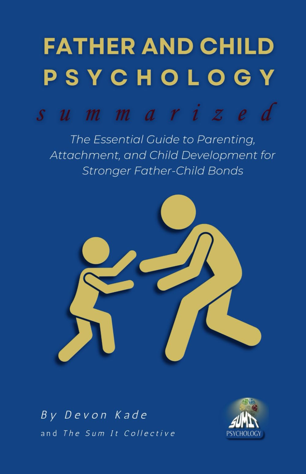 FATHER AND CHILD PSYCHOLOGY Summarized: The Essential Guide to Parenting, Attachment, and Child Development for Stronger Father-Child Bonds (Psychology Summit Collection)