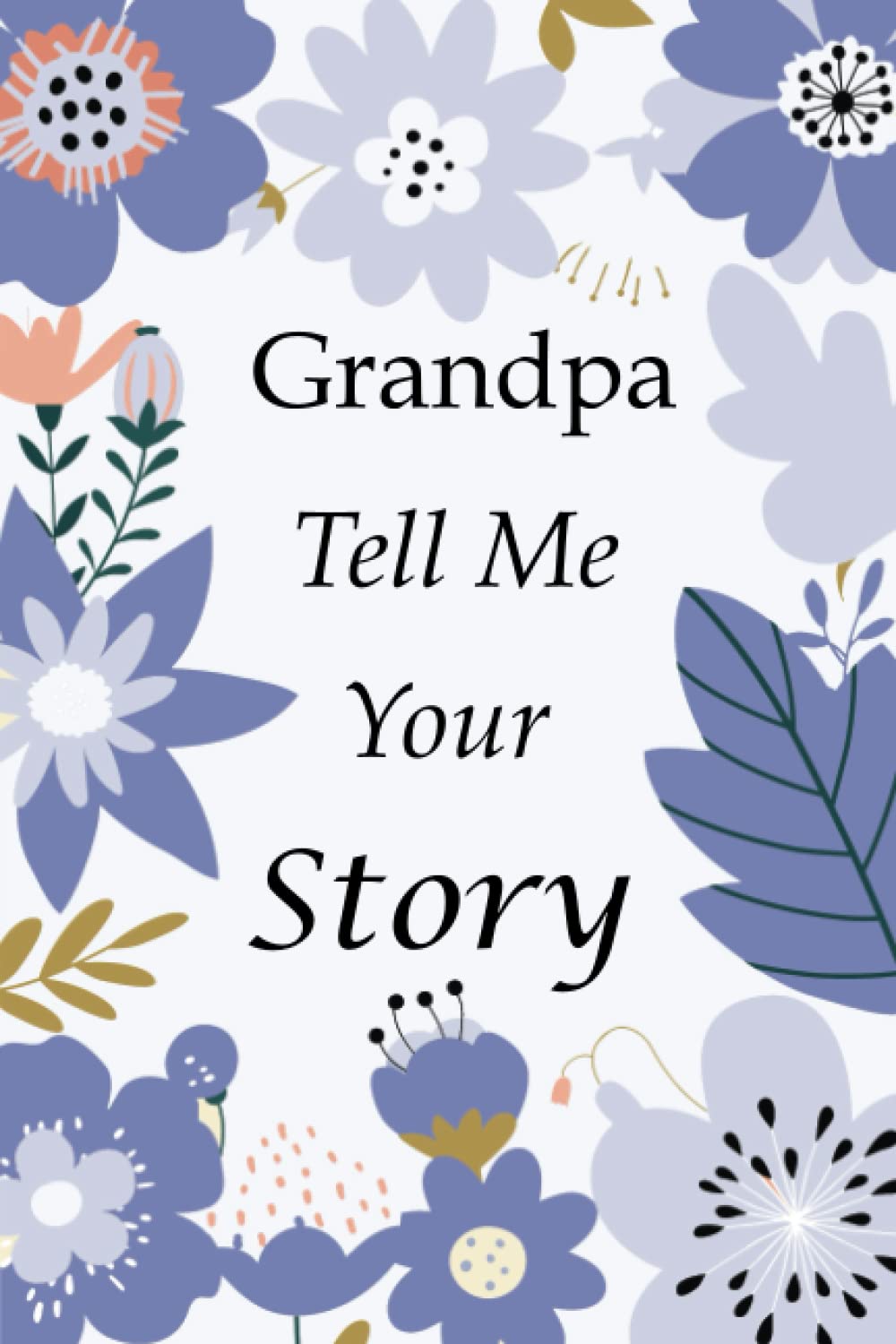 Grandpa Tell Me Your Story: 140+ Questions For Your Grandpa To Share His Life And Thoughts: Grandfather's Life Experiences In Writing, A Keepsake Book Of Wisdom For Your Grandchildren