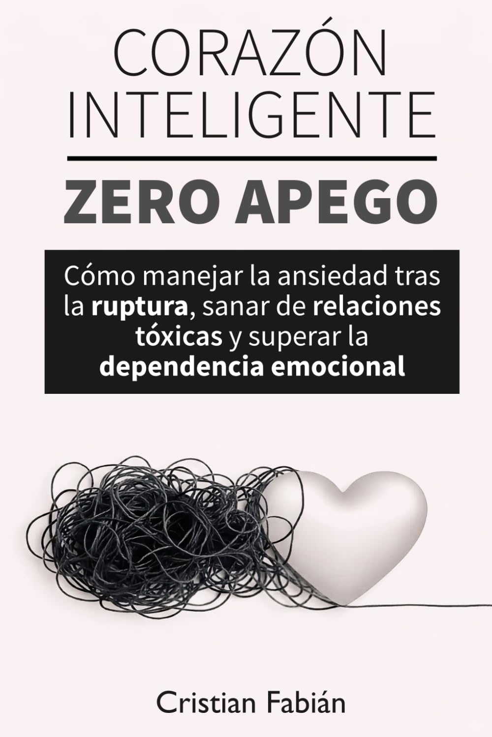 Corazón Inteligente, Zero Apego: Cómo manejar la ansiedad tras la ruptura, sanar de relaciones tóxicas y superar la dependencia emocional