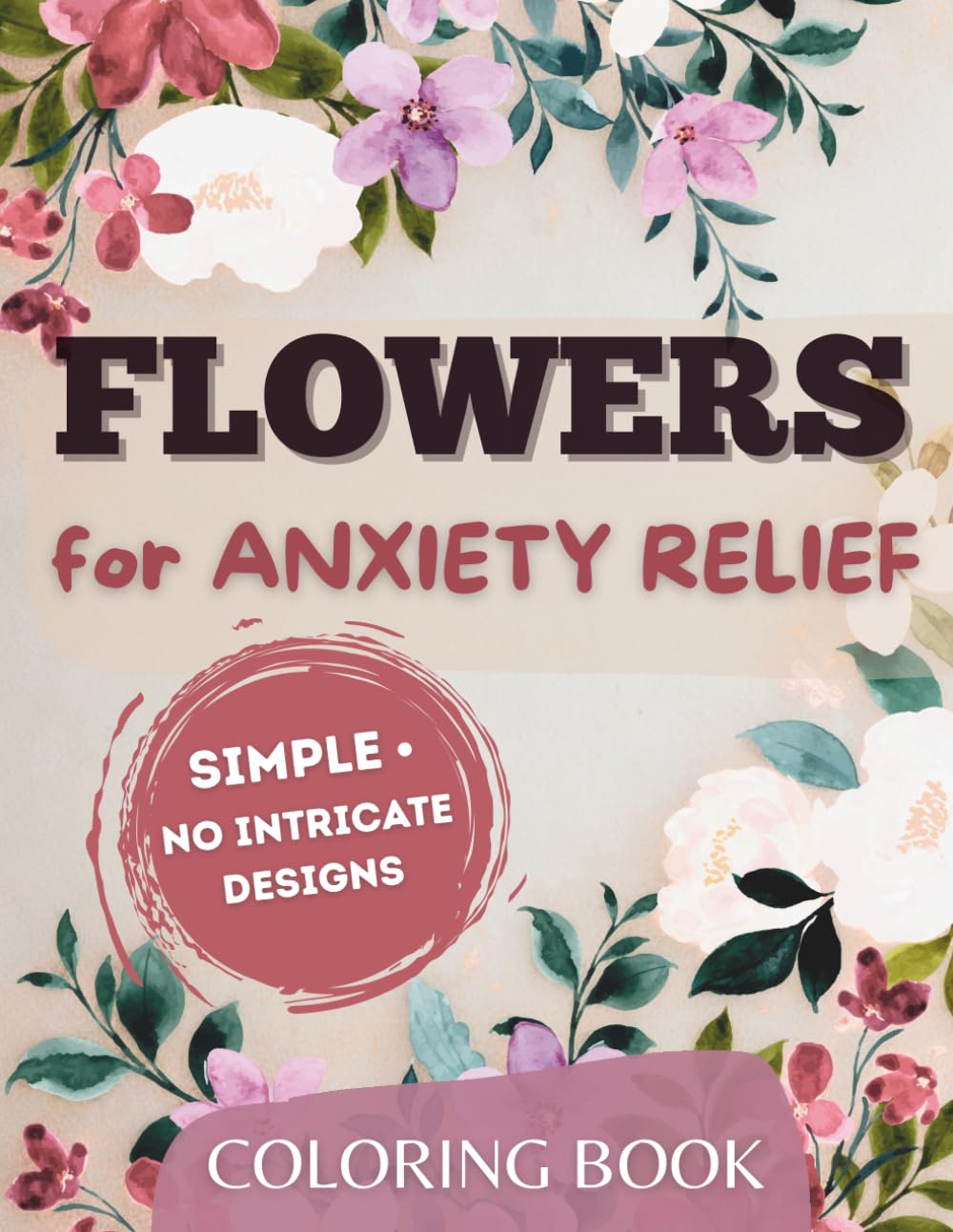 Flower Coloring Book for Anxiety Relief: Simple, No-Intricate Floral Designs to Calm Your Mind and Unwind After a Long Day
