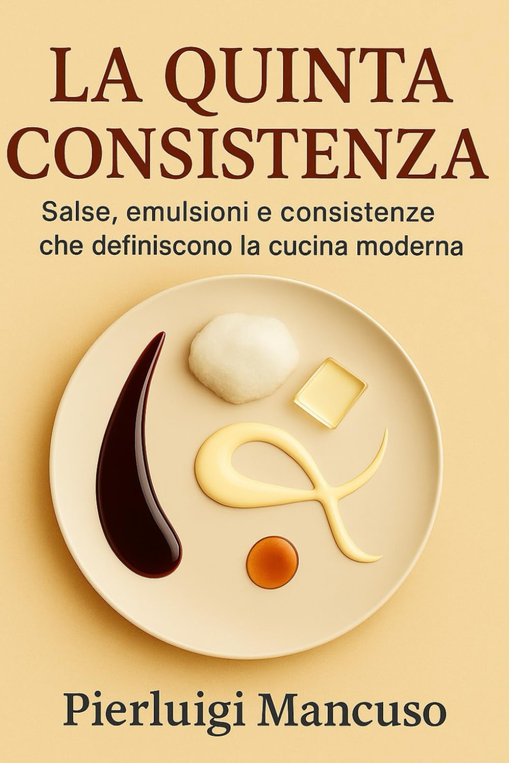 La quinta consistenza: Salse, emulsioni e consistenze della cucina moderna – Tecniche professionali per chef e appassionati