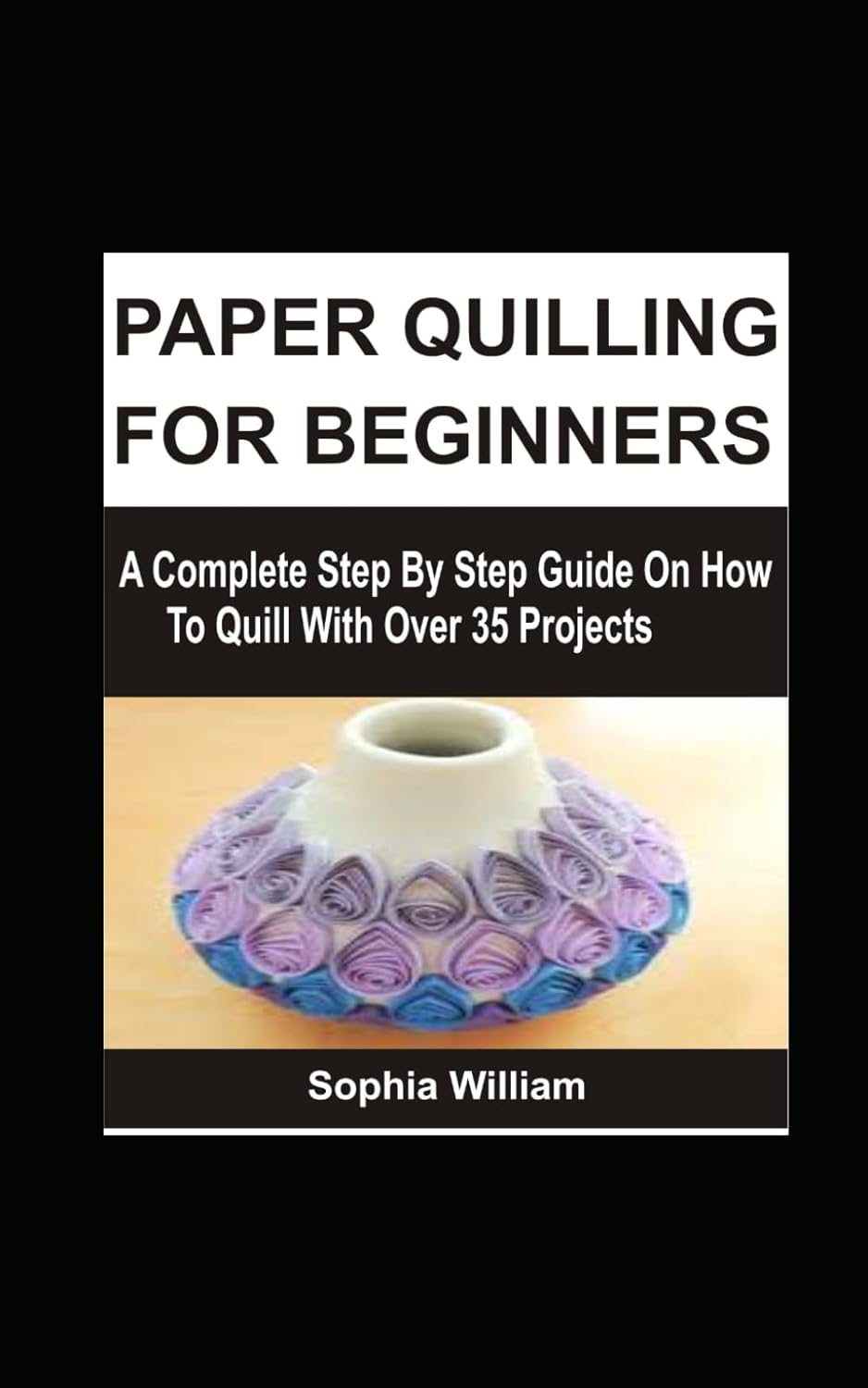 PAPER QUILLING FOR BEGINNERS A Complete Step By Step Guide On How To
