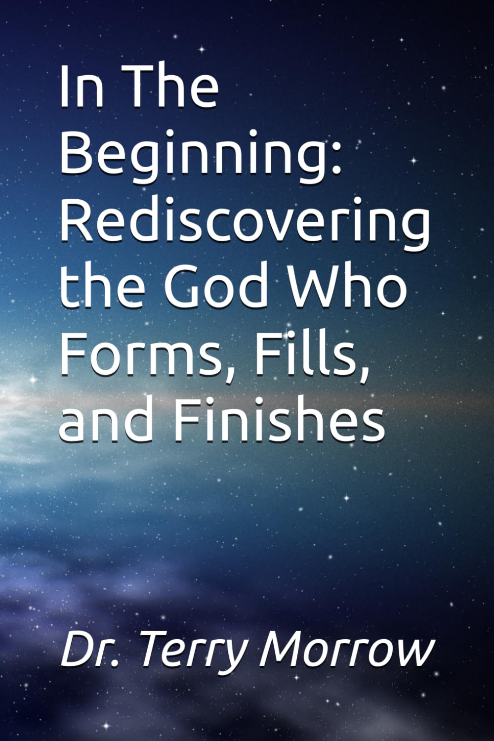 The Beginning: Rediscovering the God Who Forms, Fills, and Finishes