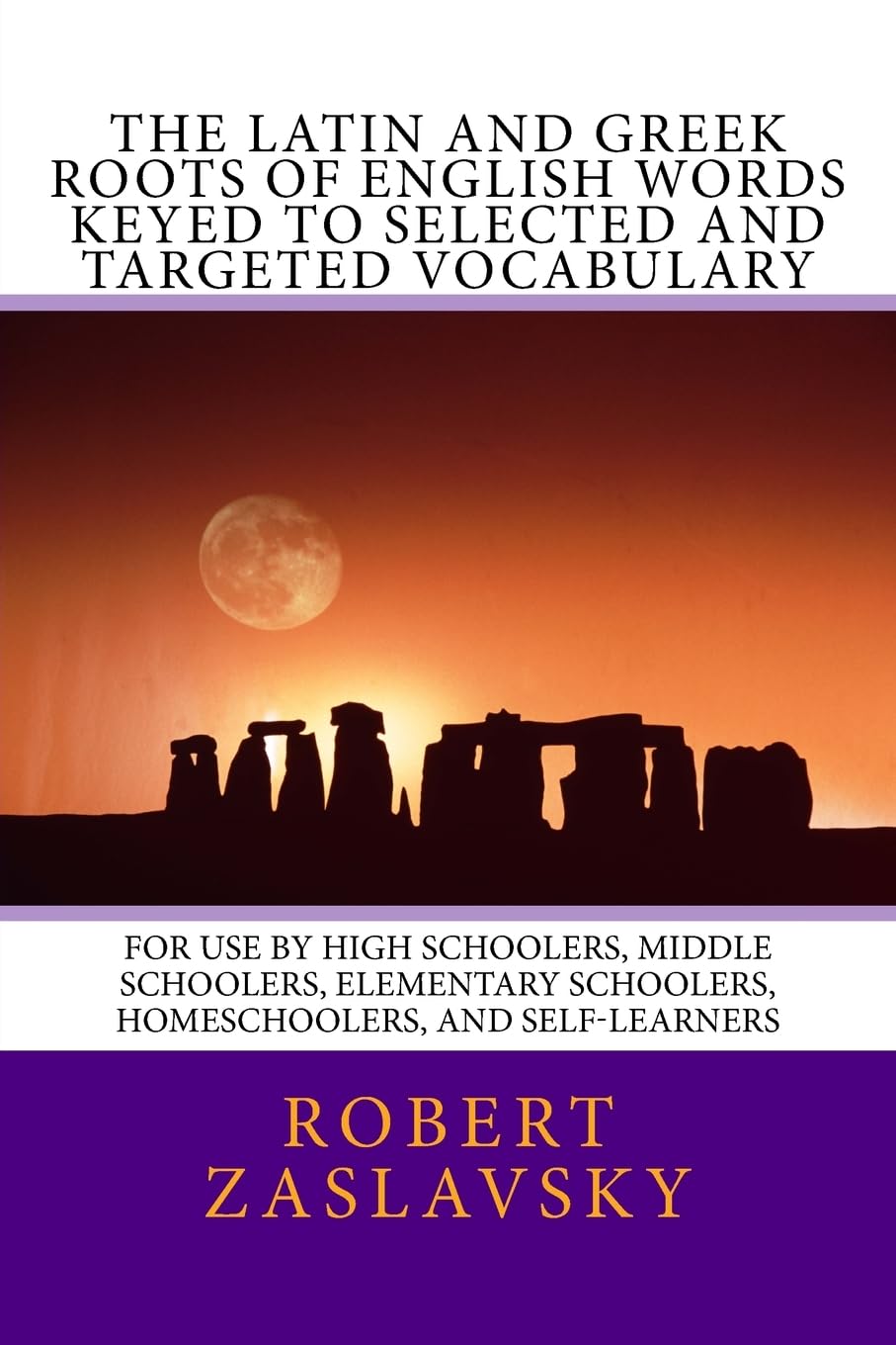 The Latin and Greek Roots of English Words Keyed to Selected and Targeted Vocabulary: For Use by High Schoolers, Middle Schoolers, Elementary Schoolers, Homeschoolers, and Self-Learners