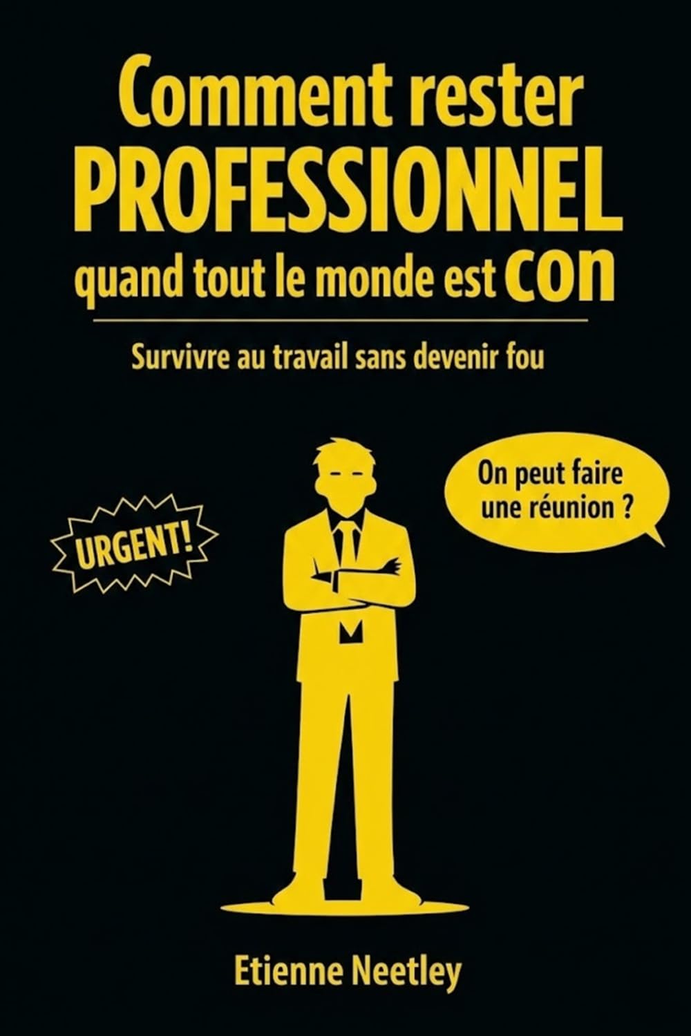 Comment rester professionnel quand tout le monde est con: Survivre au travail sans devenir fou