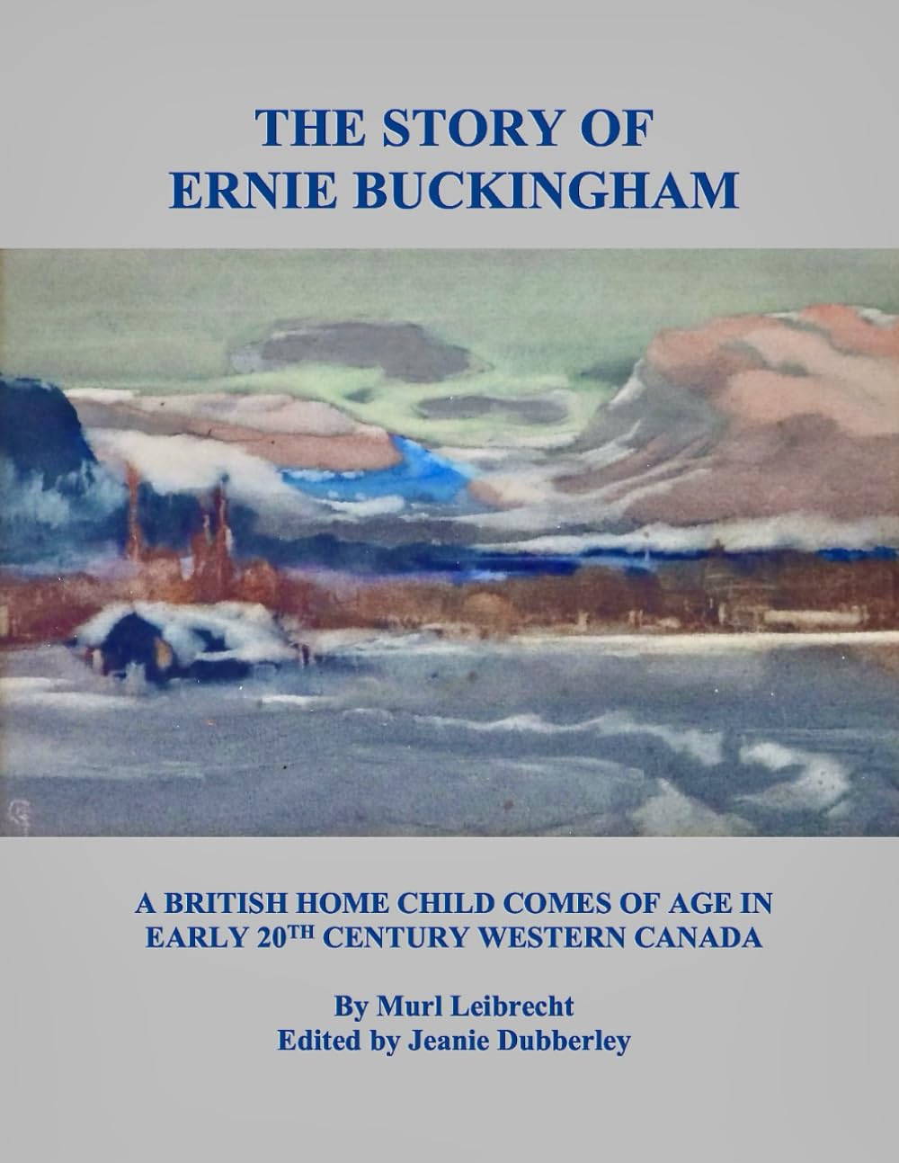 The Story of Ernie Buckingham: A British Home Child Comes of Age in Early 20th Century Western Canada (LEIBRECHT GENEALOGICAL RESEARCH SERIES)