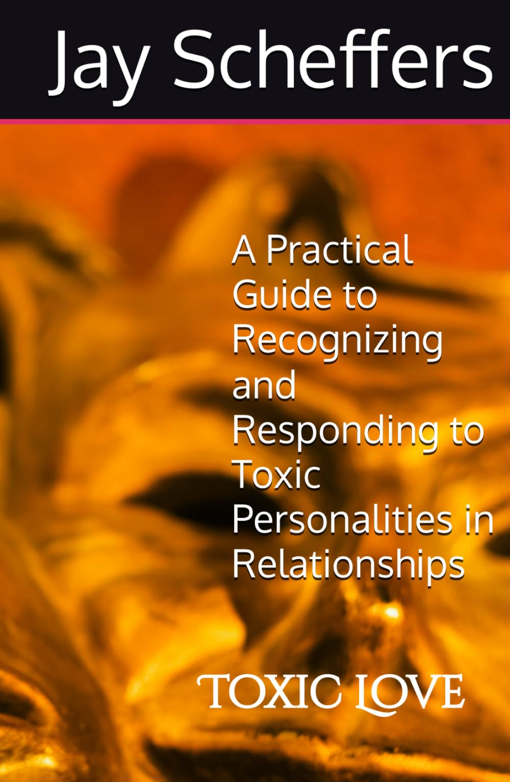 Toxic Love: A Practical Guide to Recognizing and Responding to Toxic Personalities in Relationships