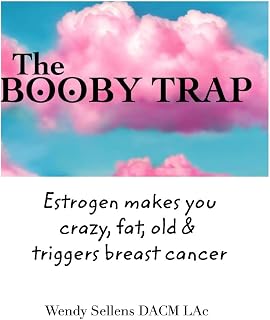 The Booby Trap: Estrogen Makes You Crazy, Fat, Old & Triggers Breast Cancer