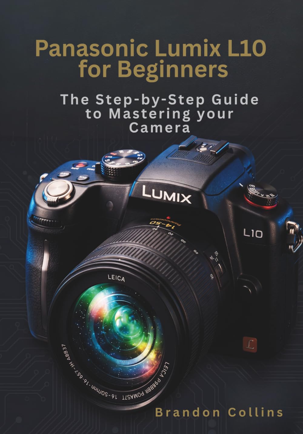Panasonic Lumix L10 for Beginners: The Step-by-Step Guide for mastering your camera