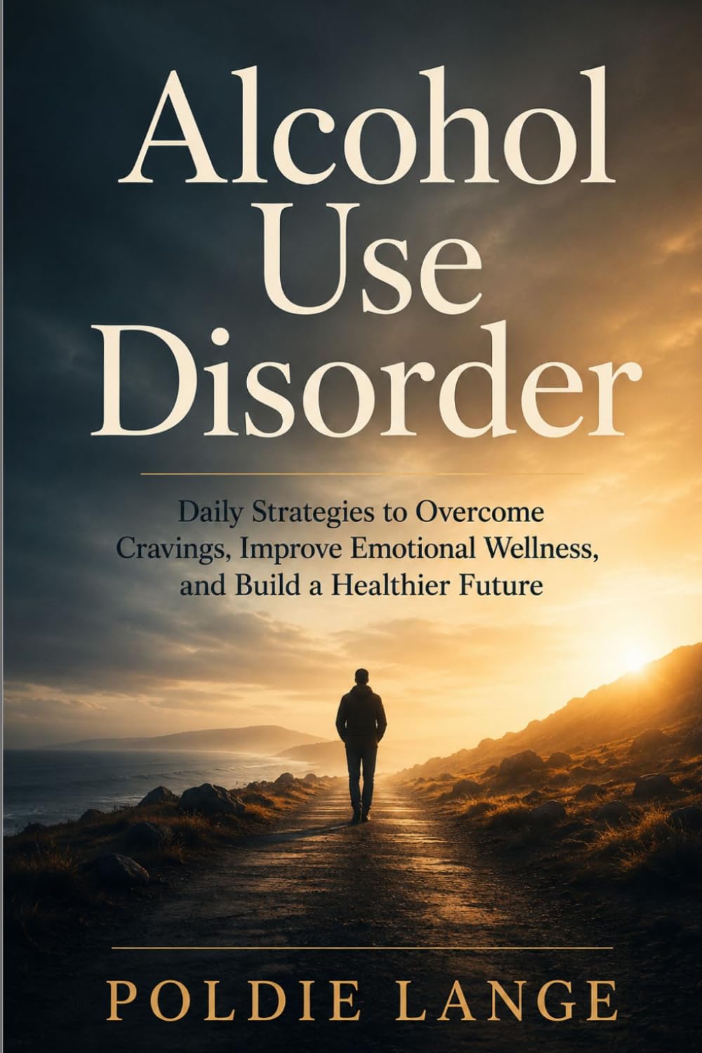 Alcohol Use Disorder: Daily Strategies to Overcome Cravings, Improve Emotional Wellness, and Build a Healthier Future