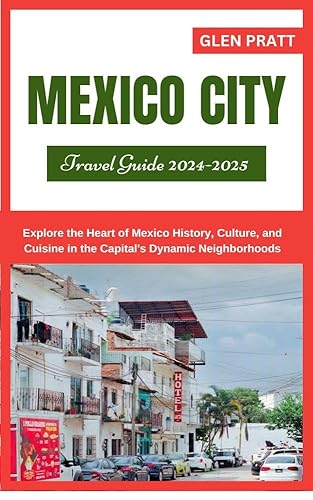 MEXICO CITY TRAVEL GUIDE 2024-2025: Explore the Heart of Mexico History, Culture, and Cuisine in the Capital's Dynamic Neighborhoods (ADVENTURE GUIDE Book 31)