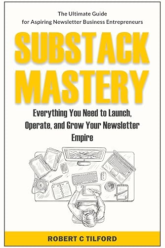 Substack Mastery: Everything You Need to Launch, Operate, and Grow Your Newsletter Empire ( The Ultimate Guide for Aspiring Newsletter Business Entrepreneurs )