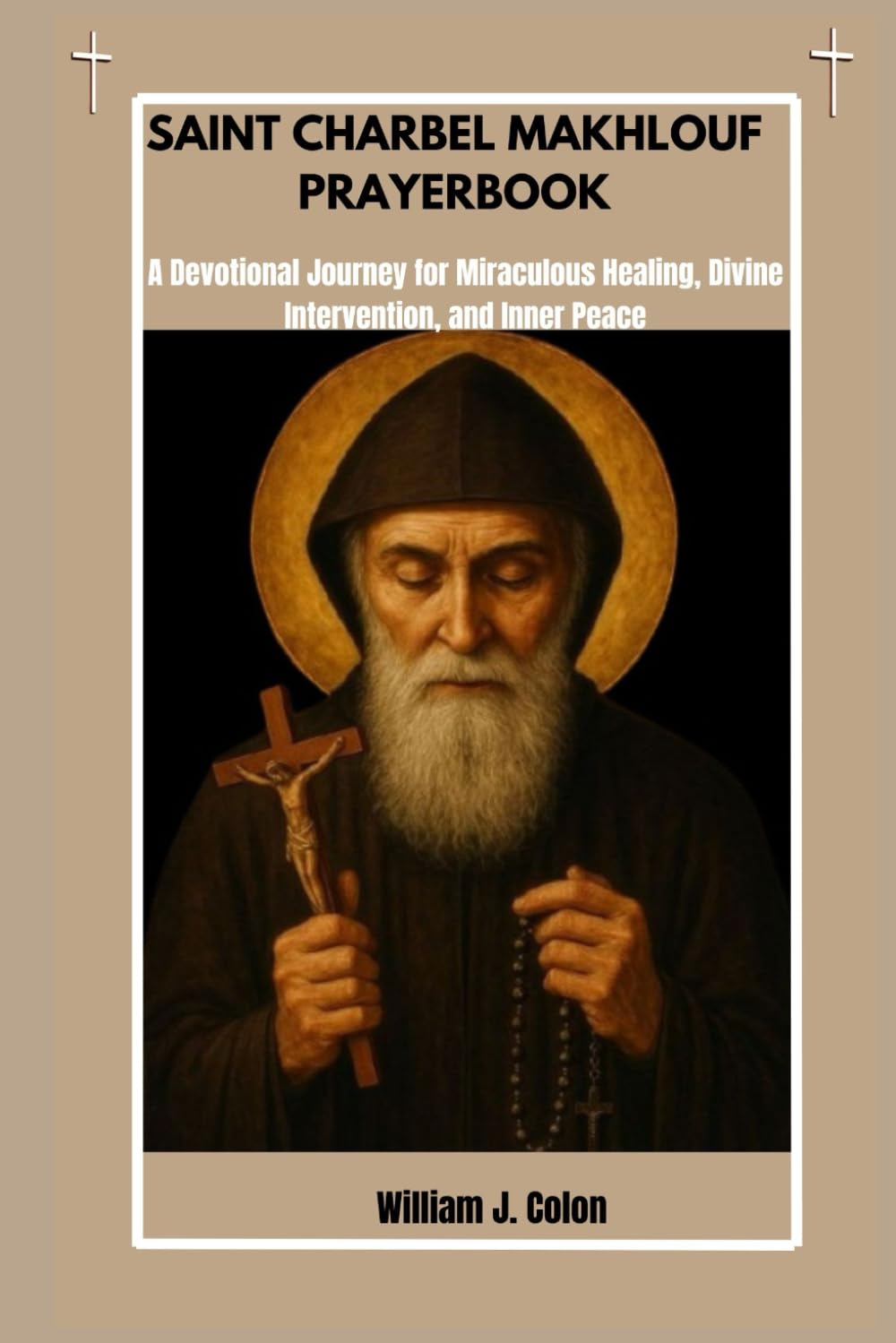SAINT CHARBEL MAKHLOUF PRAYER BOOK: A Devotional Journey For Miraculous Healing, Divine Intervention And Inner Peace