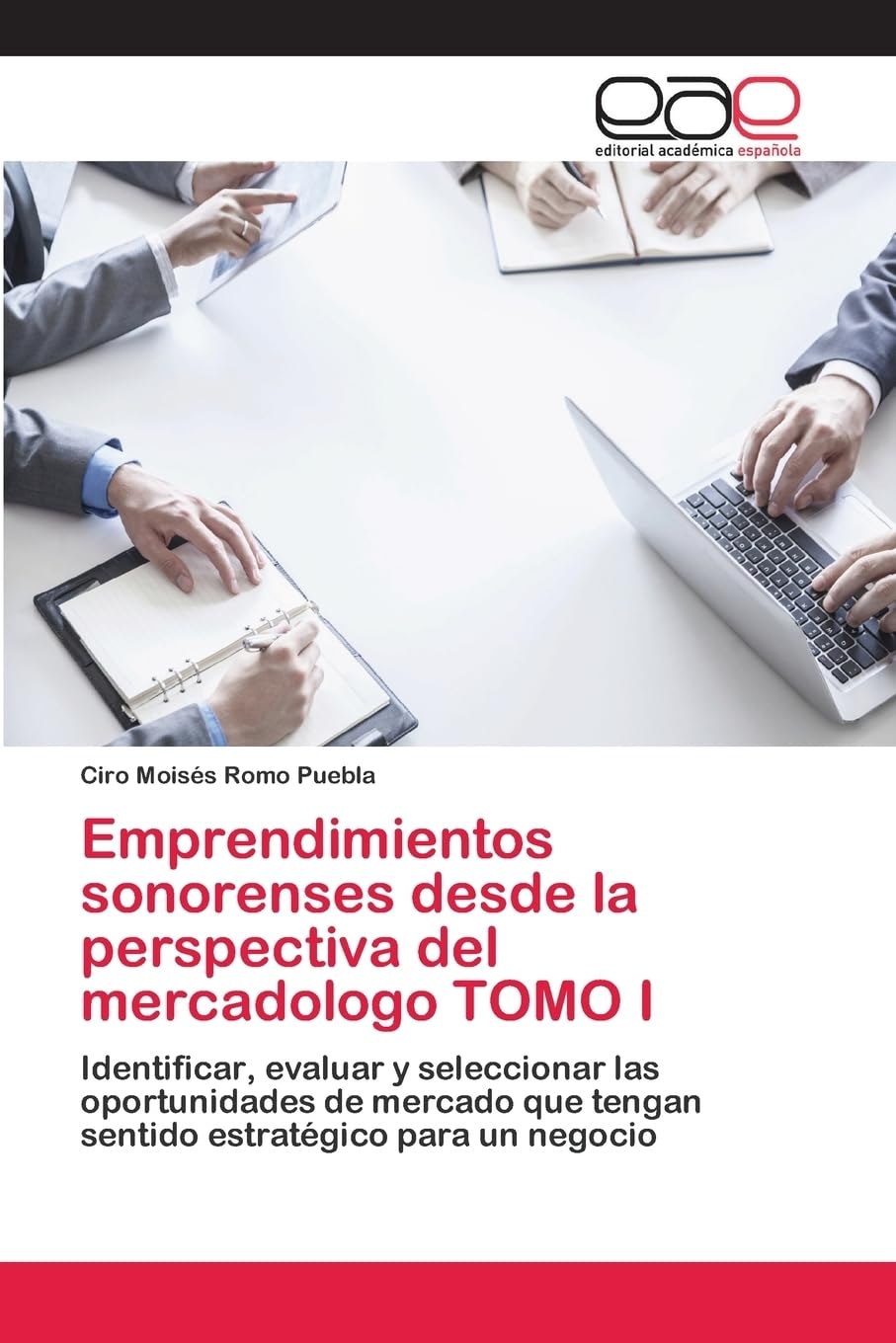 Emprendimientos sonorenses desde la perspectiva del mercadologo TOMO I: Identificar, evaluar y seleccionar las oportunidades de mercado que tengan sentido estratégico para un negocio