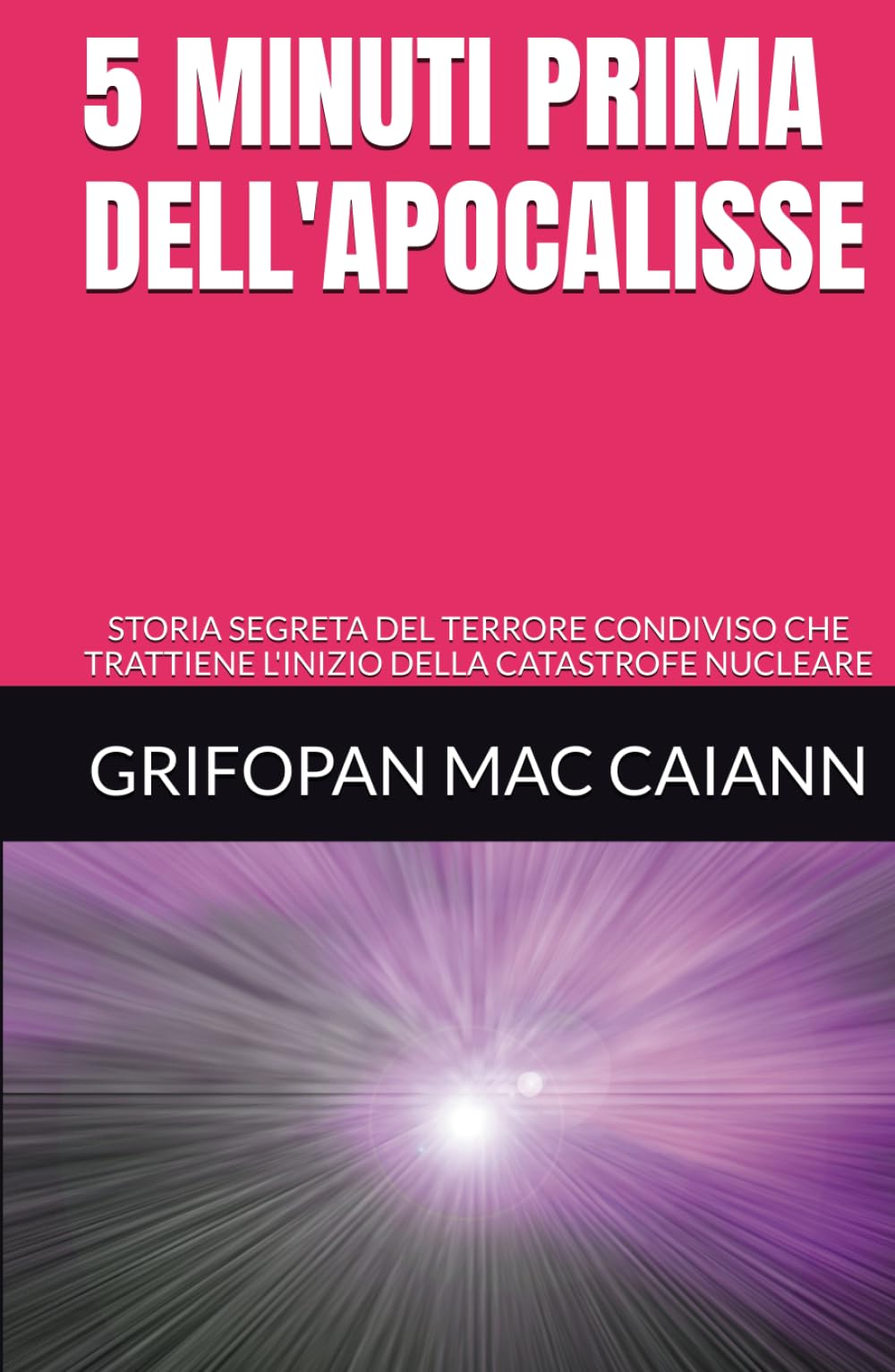 5 MINUTI PRIMA DELL'APOCALISSE: STORIA SEGRETA DEL TERRORE CONDIVISO CHE TRATTIENE L'INIZIO DELLA CATASTROFE NUCLEARE (STORIA, GUERRE E CIVILTA')