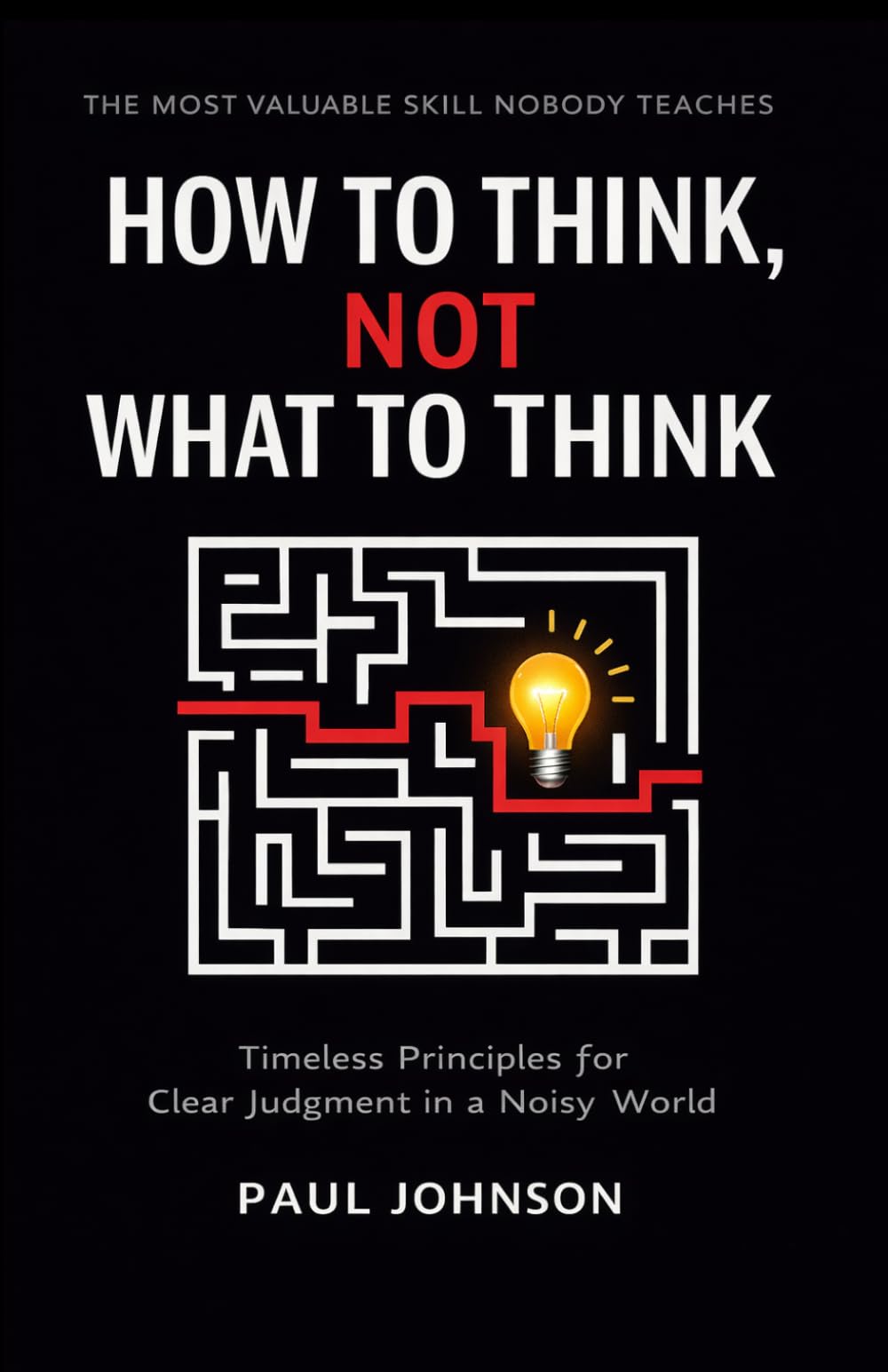 How to Think, Not What to Think: Timeless Principles for Clear Judgment in a Noisy World