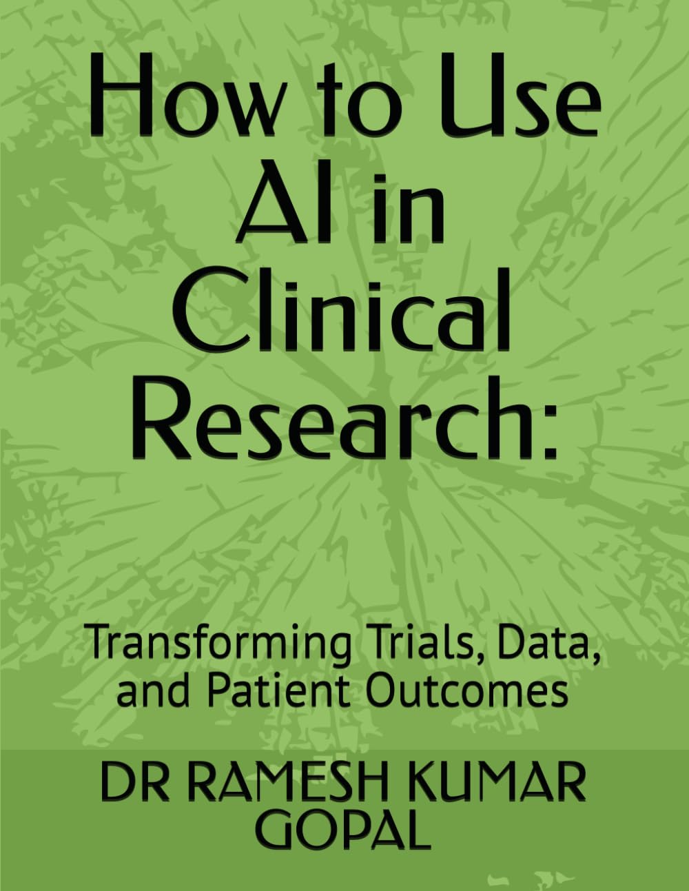 How to Use AI in Clinical Research:: Transforming Trials, Data, and Patient Outcomes (AI in Clinical Research Series)