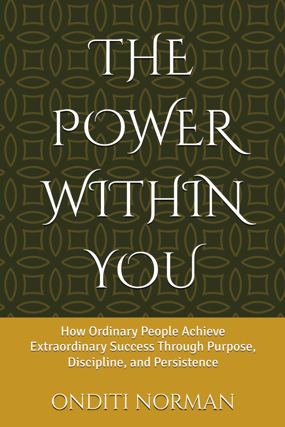 THE POWER WITHIN YOU: How Ordinary People Achieve Extraordinary Success Through Purpose, Discipline, and Persistence