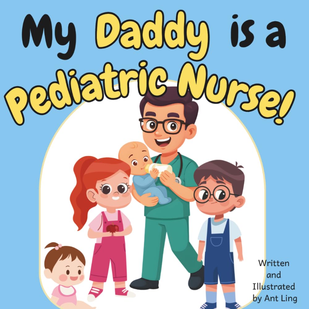 My Daddy is a Pediatric Nurse!: A Rhyming Children’s Picture Book About Healthcare, Nursing, and Helping Kids Feel Better (The Antling Club: Nurses (Careers for Kids Ages 2–6))