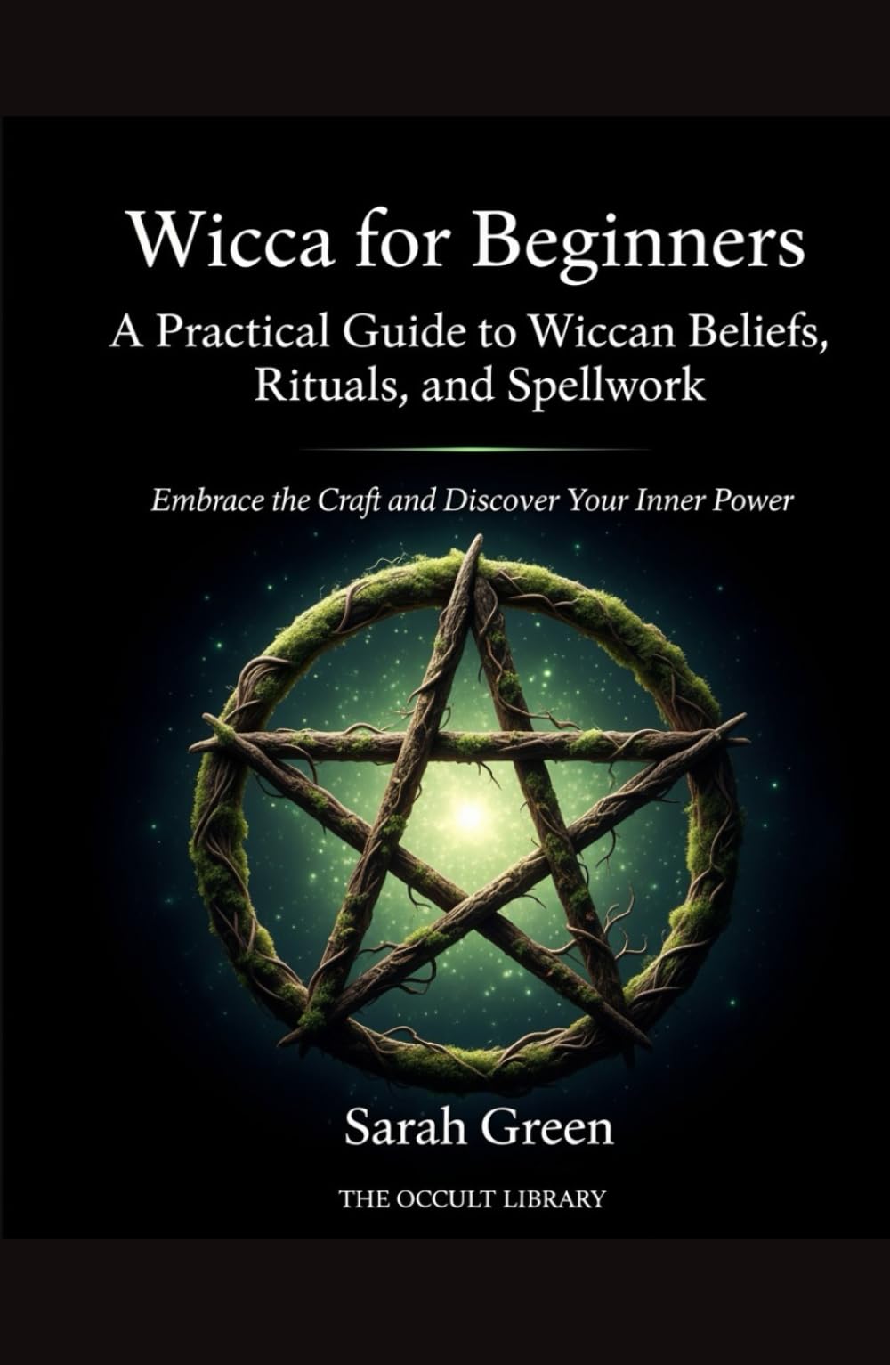Wicca for Beginners: A Practical Guide to Wiccan Beliefs, Rituals, and Spellwork: Embrace the Craft and Discover Your Inner Power