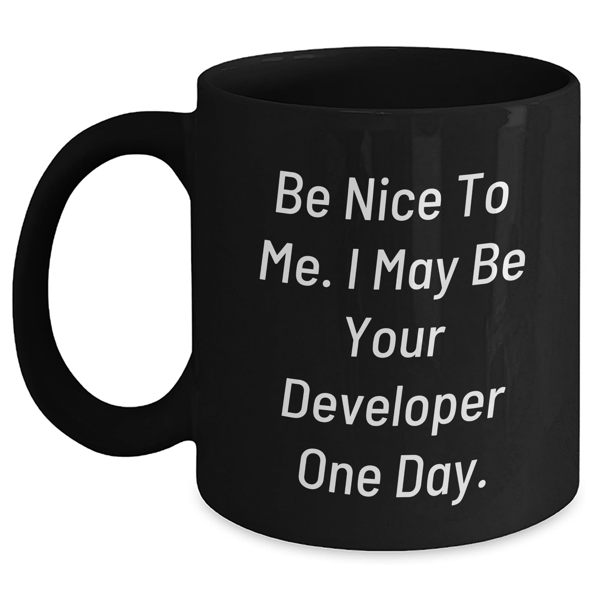 Be Nice to Me. I May Be Your Developer One Day. - Funny Black Coffee Mug - Christmas Unique Gift for Developer
