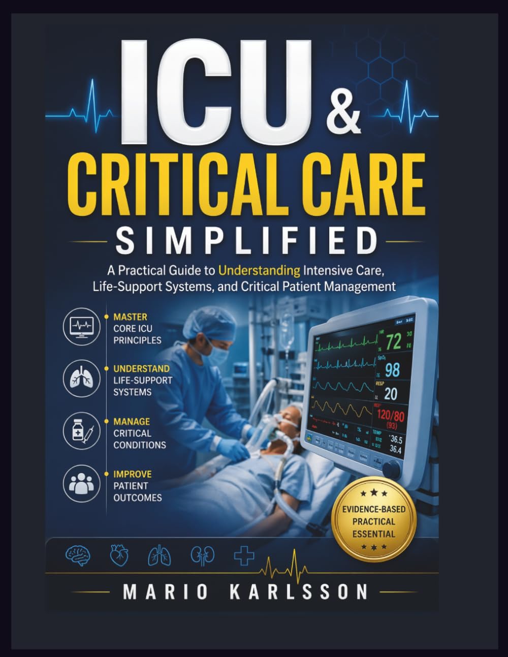 ICU & CRITICAL CARE SIMPLIFIED: A Practical Guide to Understanding Intensive Care, Life-Support Systems, and Critical Patient Management