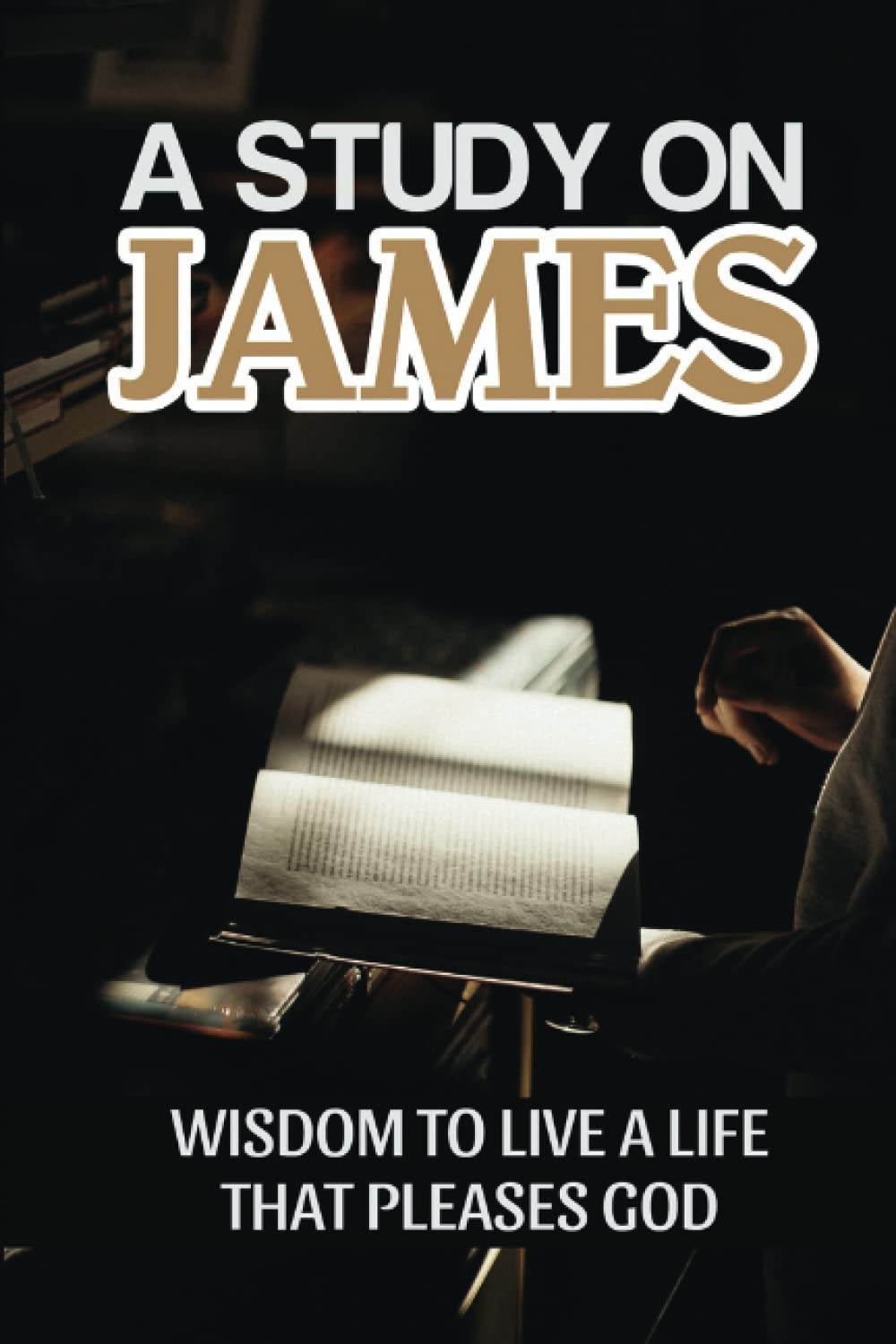 A Study On James: Wisdom To Live A Life That Pleases God