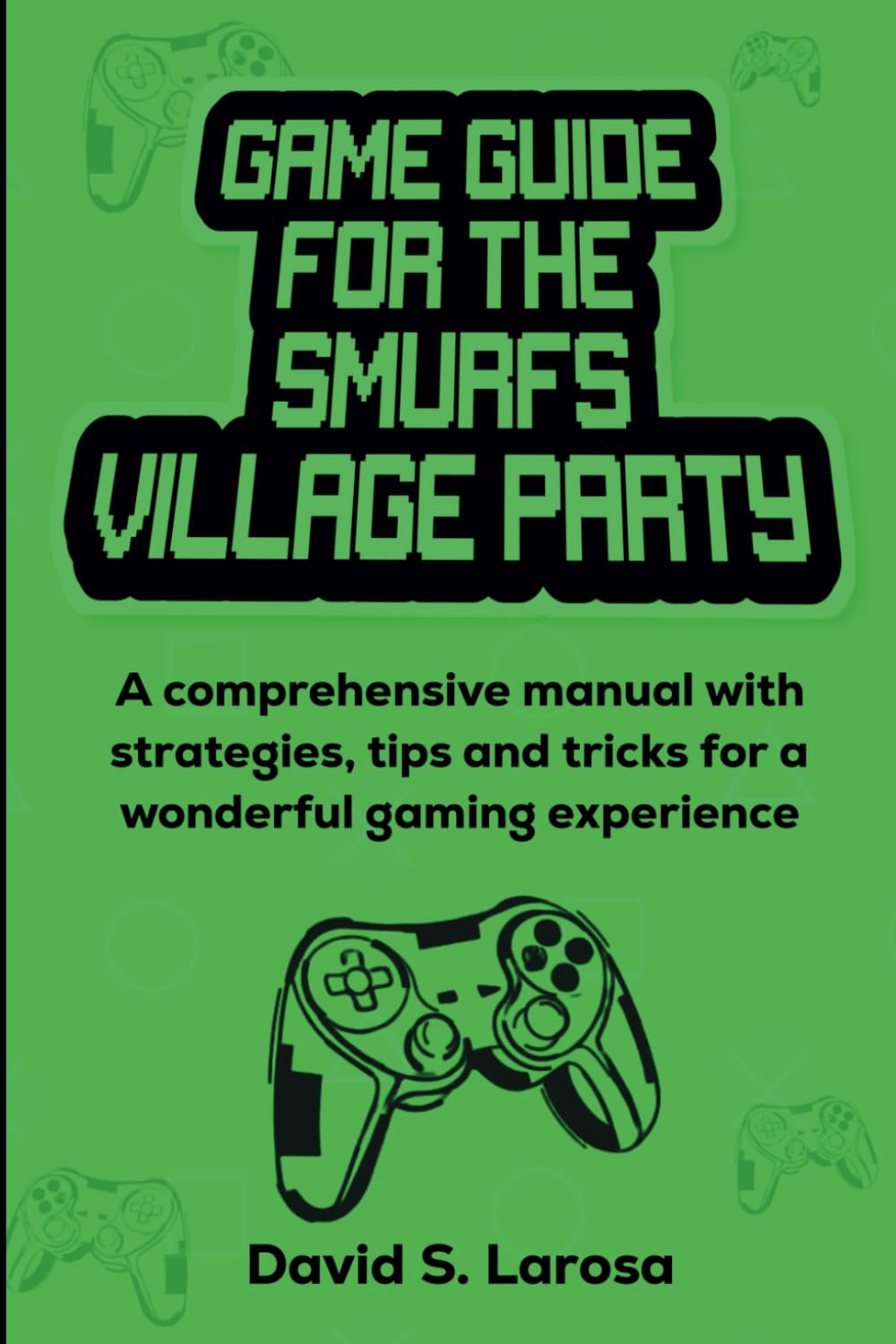 GAME GUIDE FOR THE SMURFS VILLAGE PARTY: A comprehensive manual with strategies, tips and tricks for a wonderful gaming experience (Games Strategy Guide)