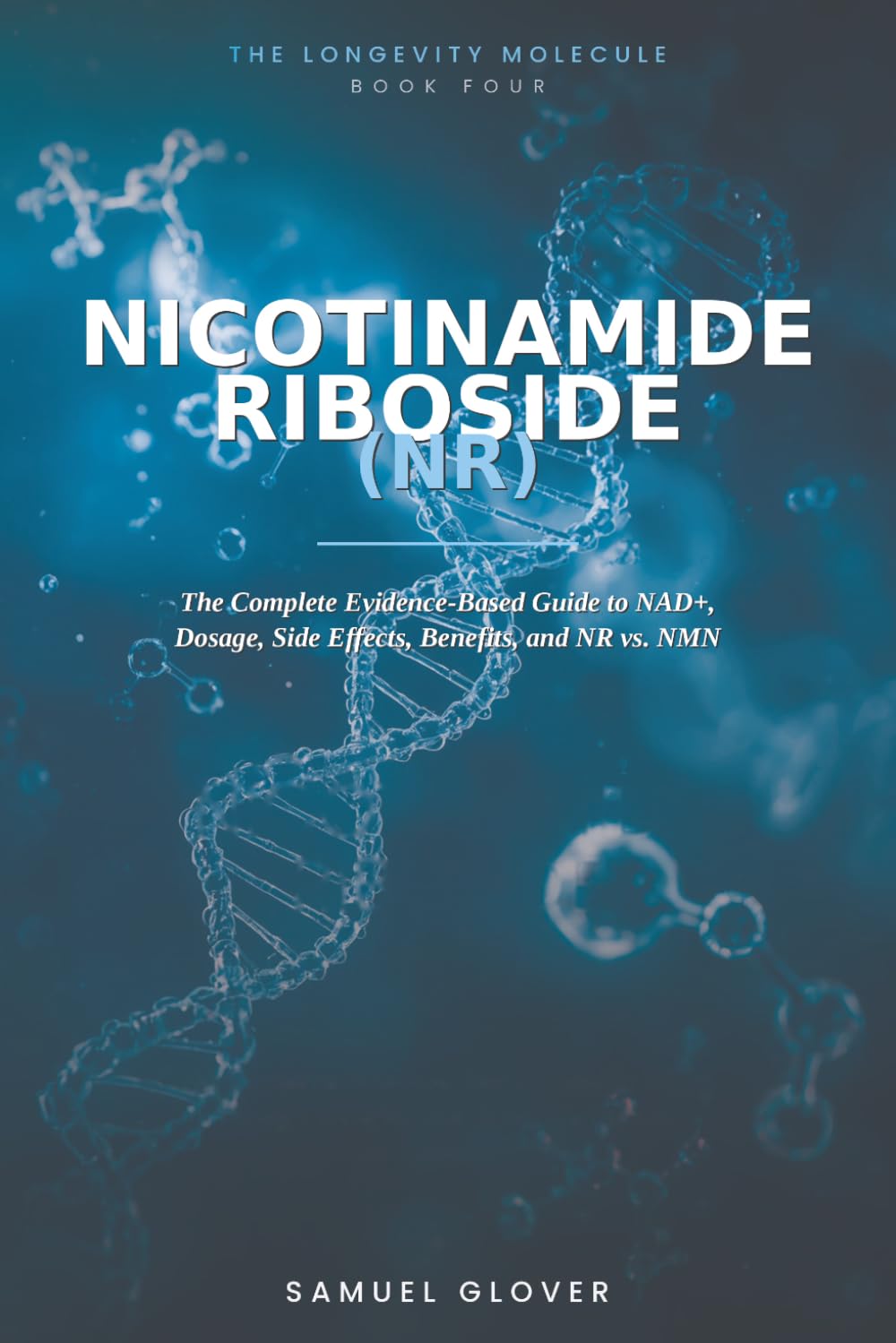 Nicotinamide Riboside (NR): The Longevity Molecule: The Complete Evidence-Based Guide to NAD+, Dosage, Side Effects, Benefits, and NR vs. NMN