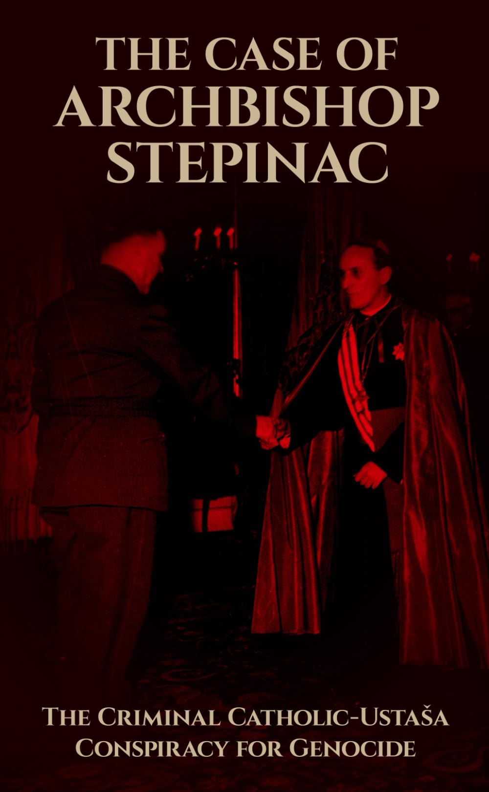 The Case of Archbishop Stepinac: The Criminal Catholic-Ustaša Conspiracy for Genocide