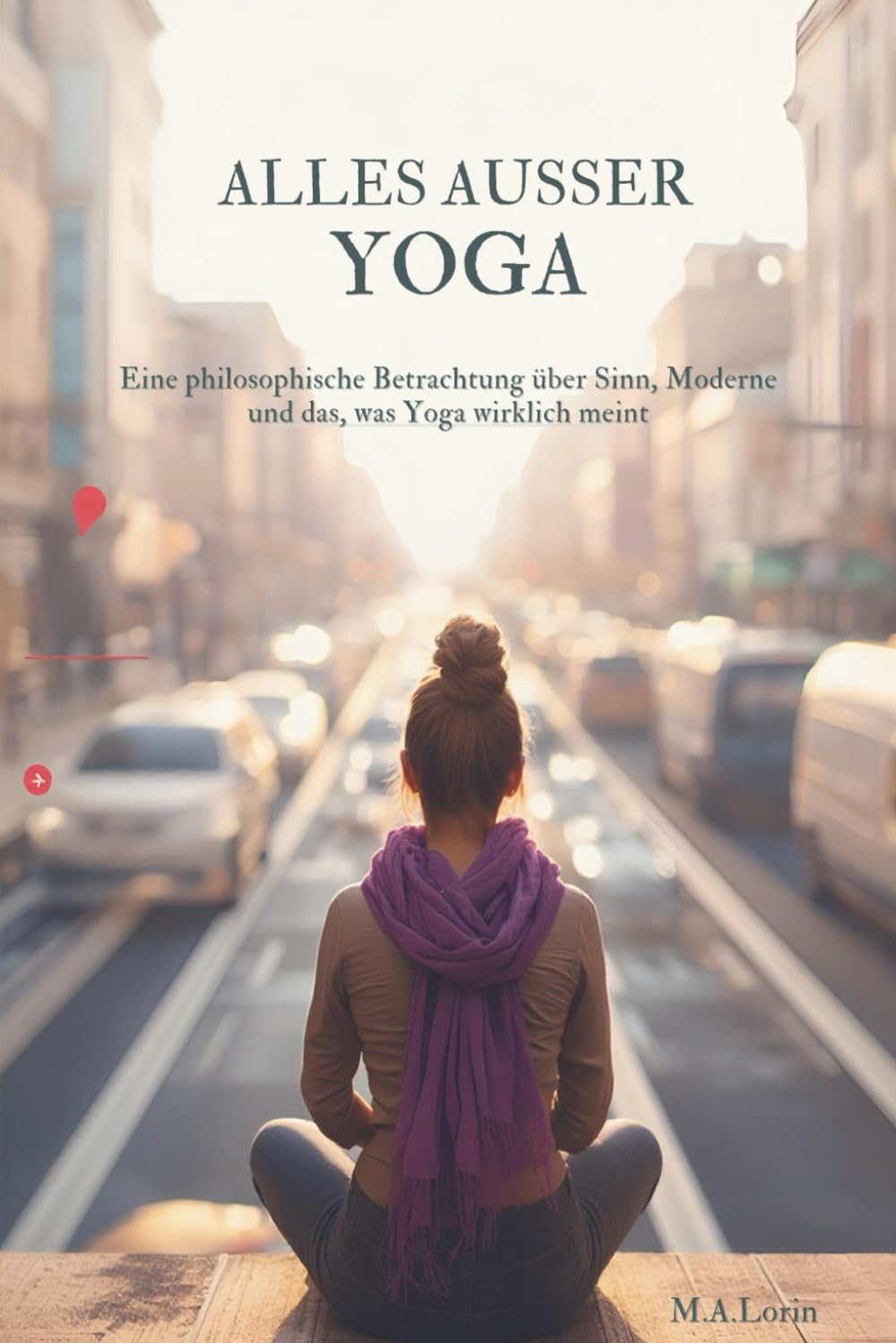 Alles außer Yoga: Eine philosophische Betrachtung über Sinn, Moderne und das, was Yoga wirklich meint