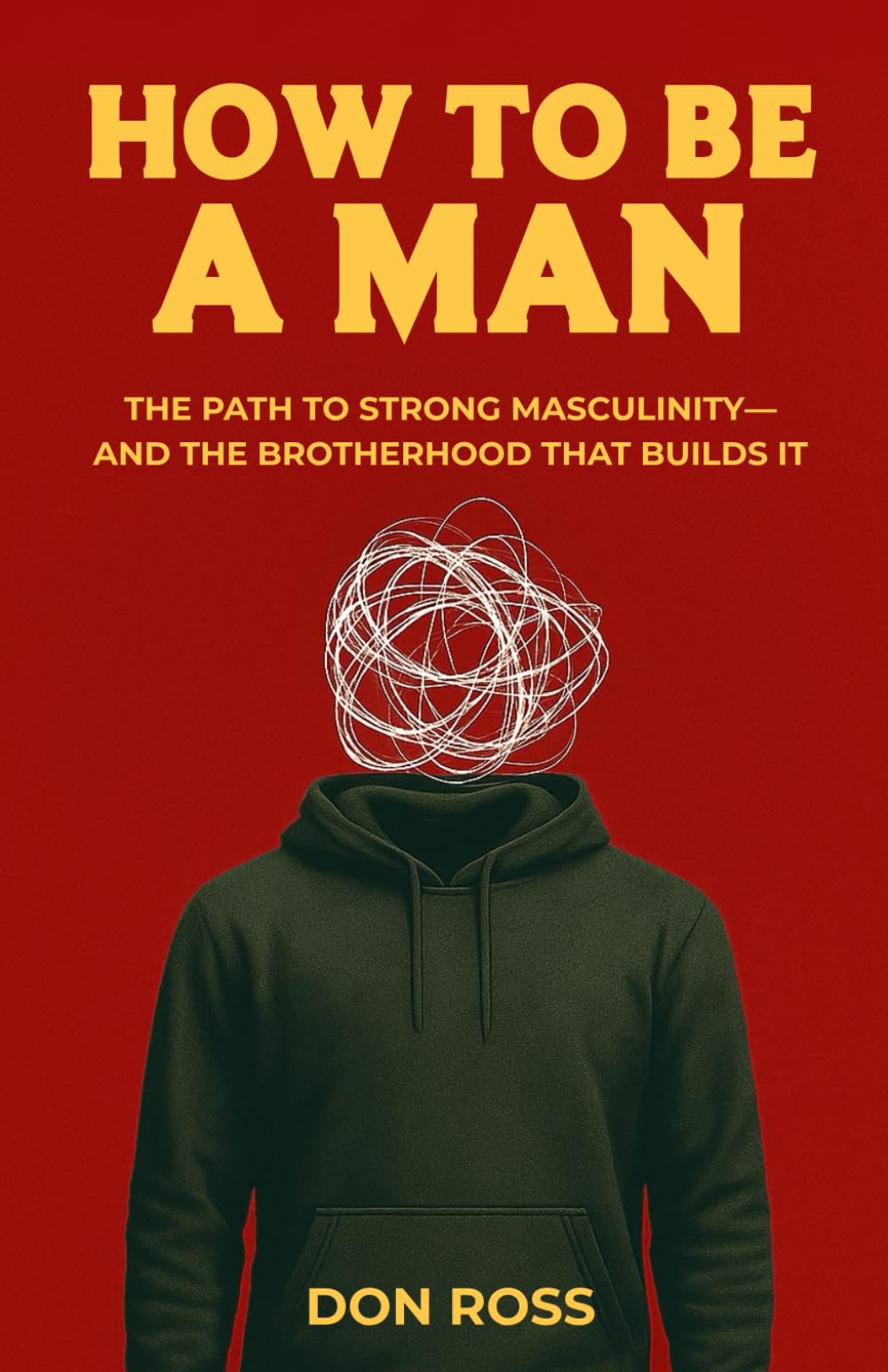 How To Be a Man: The Path to Strong Masculinity–And the Brotherhood That Builds It