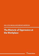 The Rhetoric of Oppression at the Workplace: (Detailstudien zur Fakten- und Theoriegeschichte der europäischen Rhetorik) (Rhetorik in Europa Book 2)