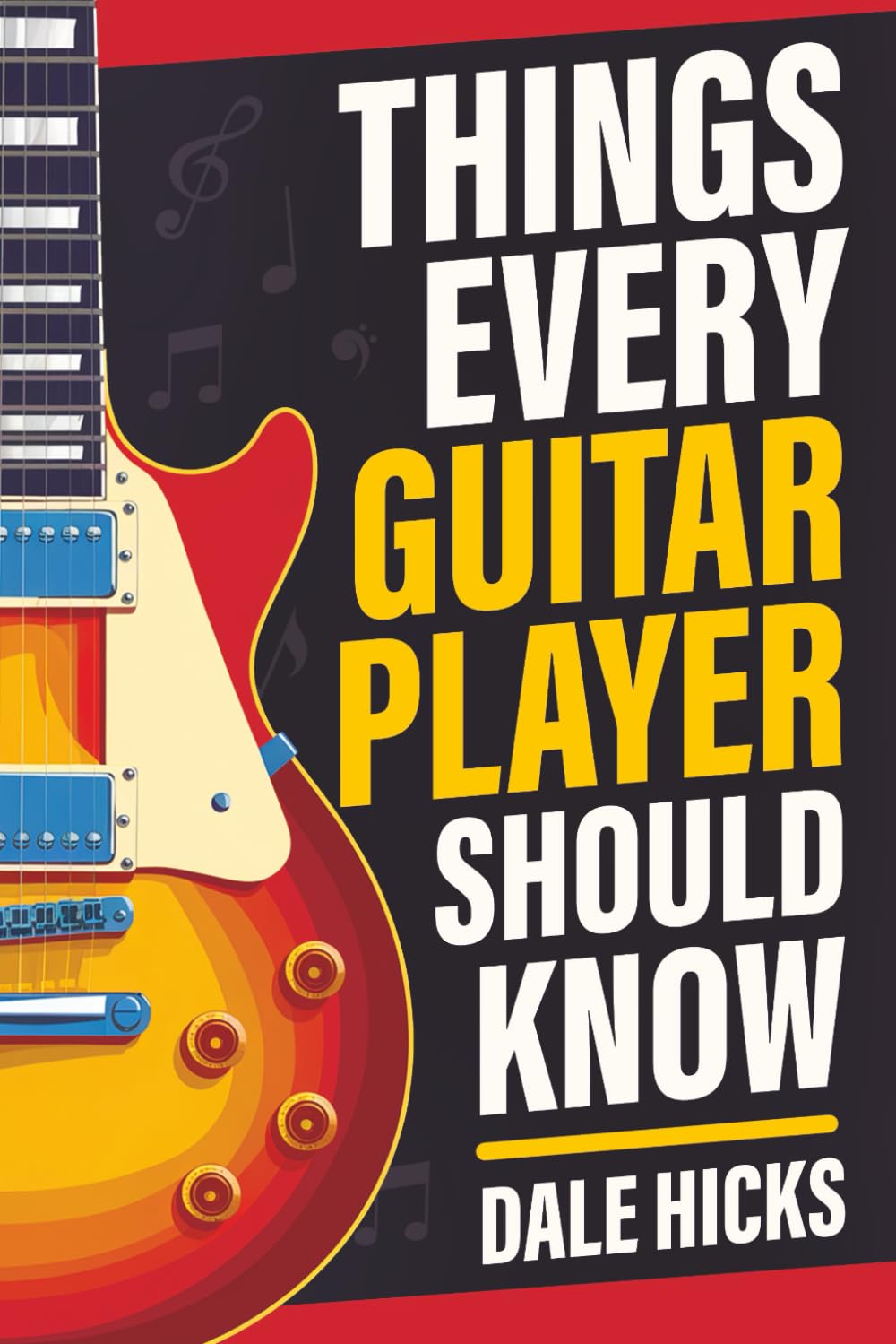 Things Every Guitar Player Should Know: Fretboard Basics, Strumming Styles, Iconic Gear, Powerful Chords, Legendary Guitarists, and So Much More!