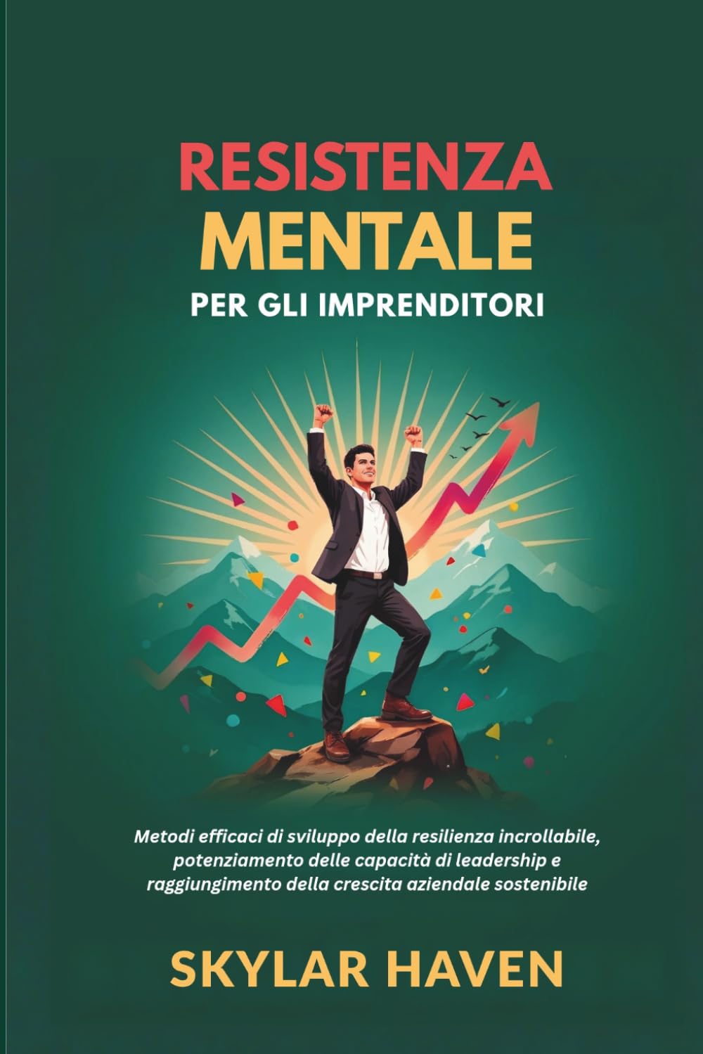 Resistenza mentale per gli imprenditori: Metodi efficaci di sviluppo della resilienza incrollabile, potenziamento delle capacità di leadership e raggiungimento della crescita aziendale sostenibile