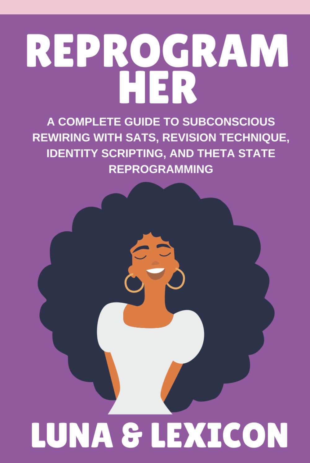 Reprogram Her: A Complete Guide to Subconscious Rewiring with SATS, Revision Technique, Identity Scripting, and Theta State Reprogramming