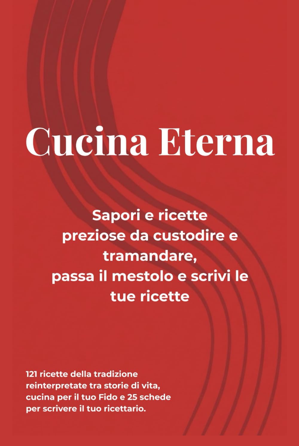 Cucina Eterna Sapori e ricette preziose da custodire e tramandare, passa il mestolo e scrivi le tue ricette: 121 ricette della tradizione ... e 25 schede per scrivere il tuo ricettario