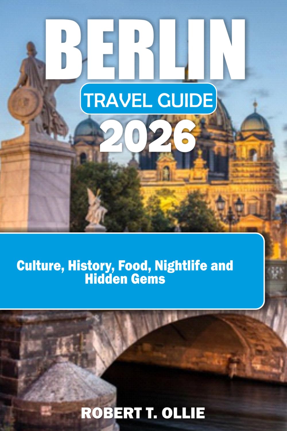 BERLIN TRAVEL GUIDE 2026: Culture, History, Food, Nightlife and Hidden Gems