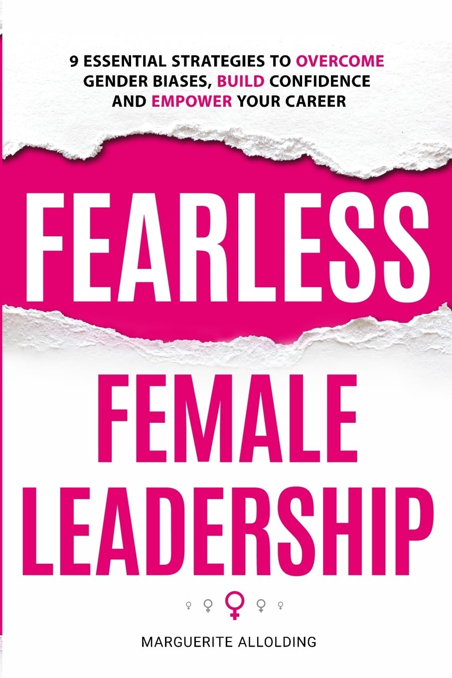 Fearless Female Leadership: 9 Essential Strategies To Overcome Gender Biases, Build Confidence And Empower Your Career: 9 Essential Strategies