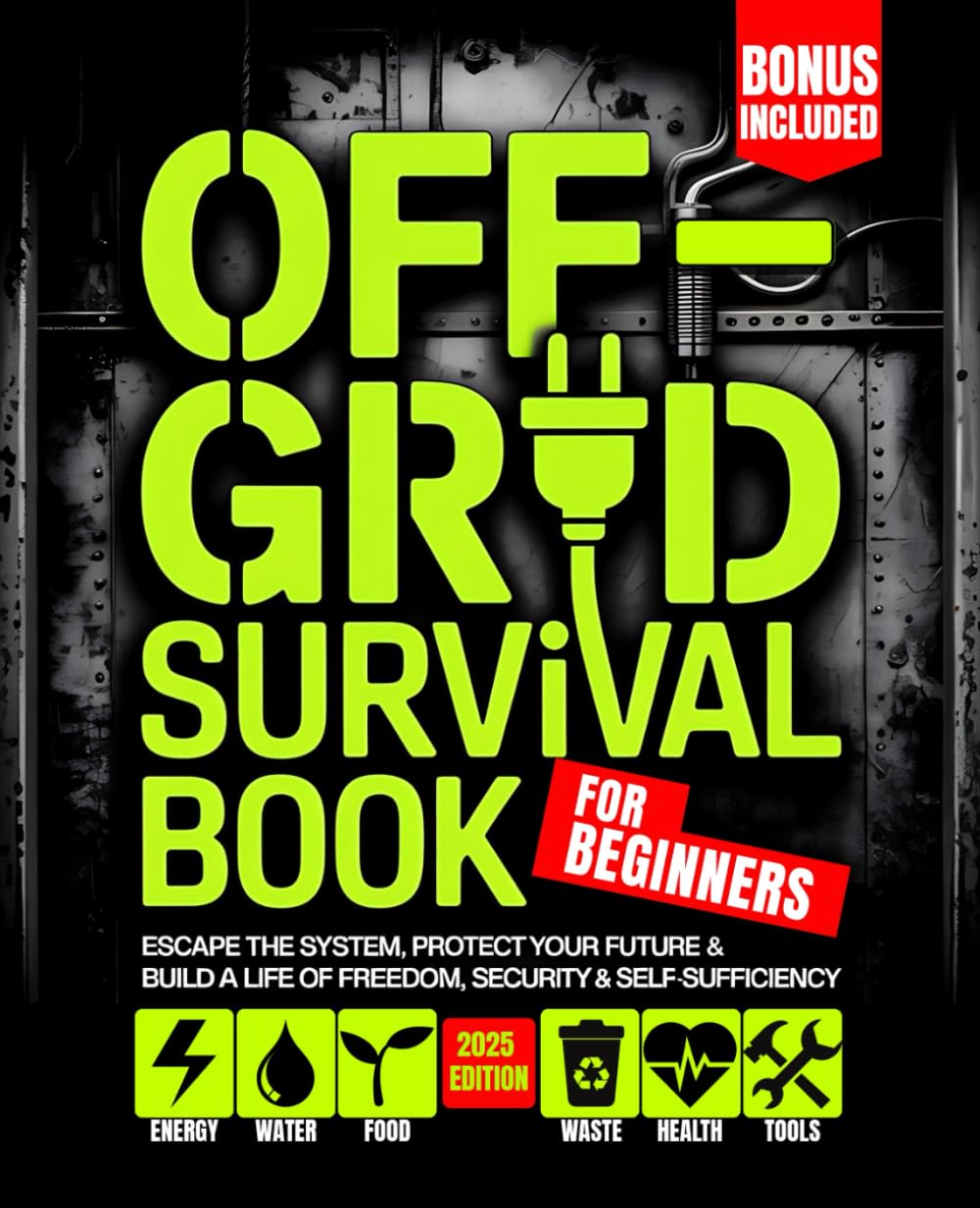 Off - Grid Survival Book for Beginners: Escape the System, Protect Your Future & Build a Life of Freedom, Security & Self-Sufficiency